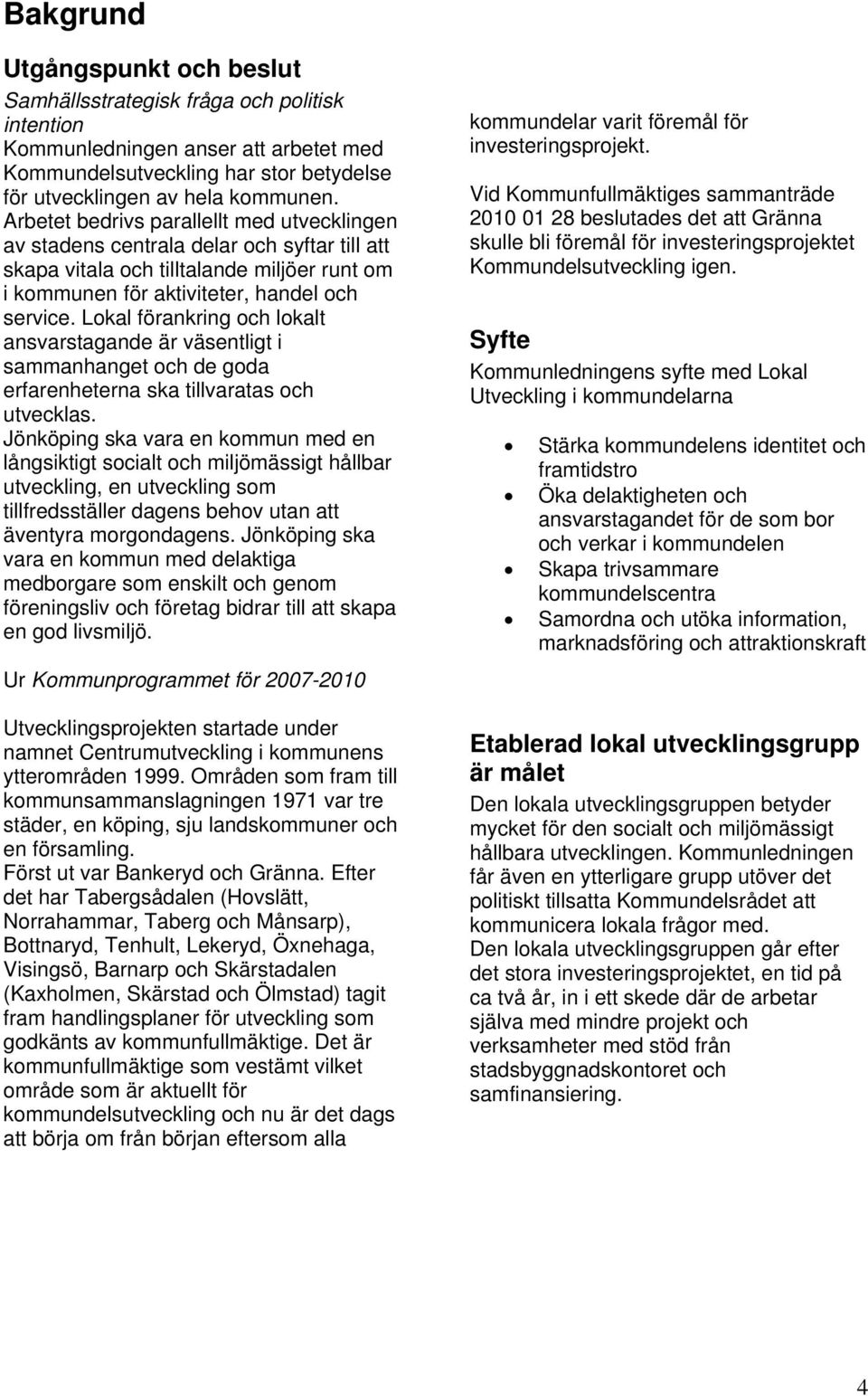 Lokal förankring och lokalt ansvarstagande är väsentligt i sammanhanget och de goda erfarenheterna ska tillvaratas och utvecklas.