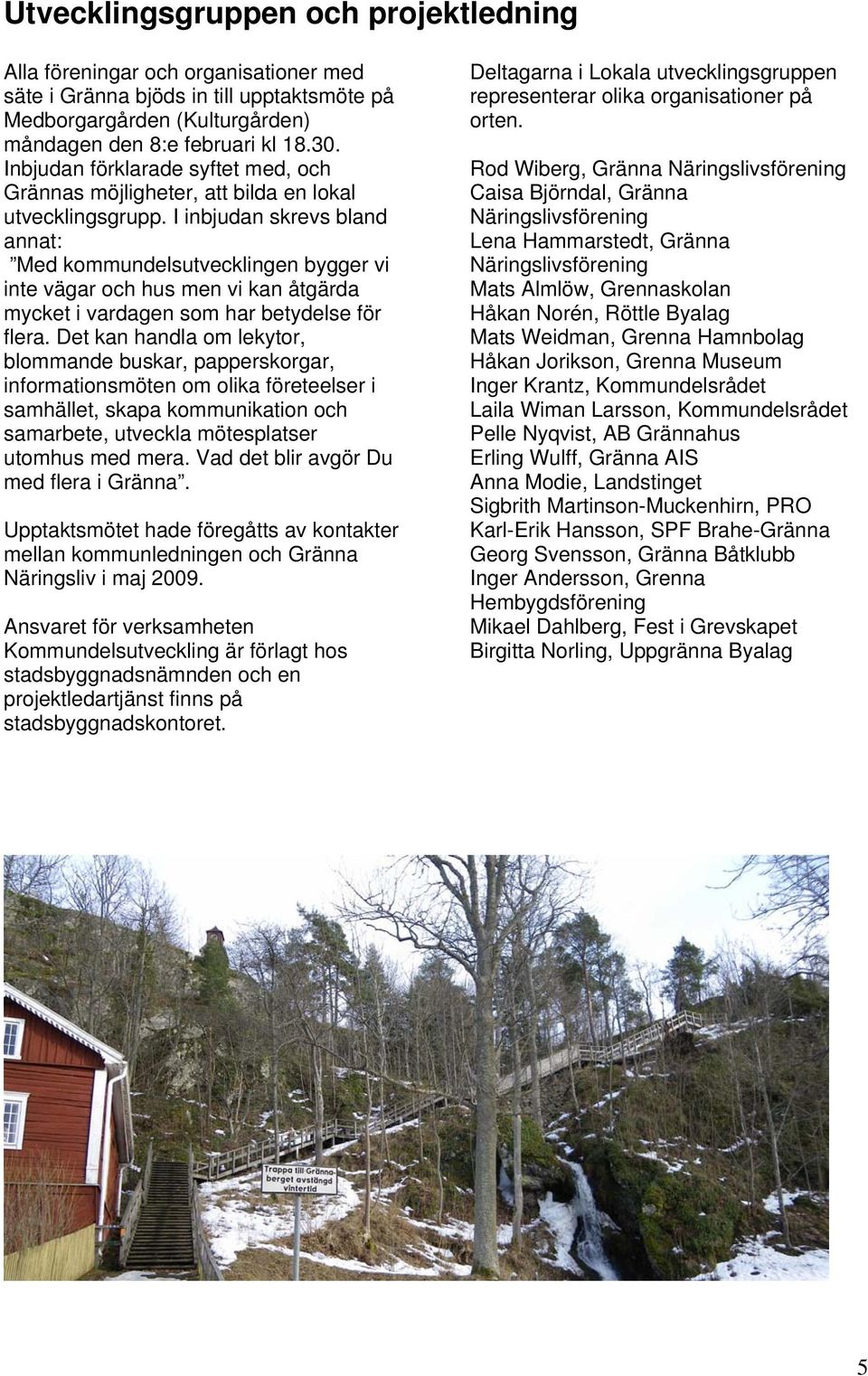 I inbjudan skrevs bland annat: Med kommundelsutvecklingen bygger vi inte vägar och hus men vi kan åtgärda mycket i vardagen som har betydelse för flera.