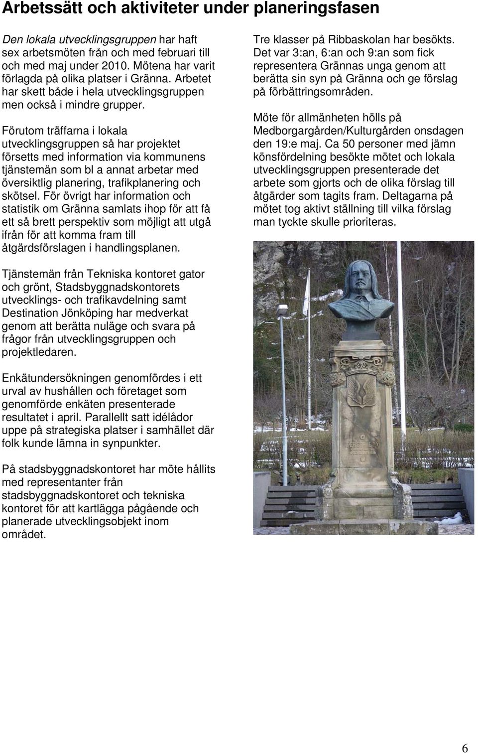 Förutom träffarna i lokala utvecklingsgruppen så har projektet försetts med information via kommunens tjänstemän som bl a annat arbetar med översiktlig planering, trafikplanering och skötsel.