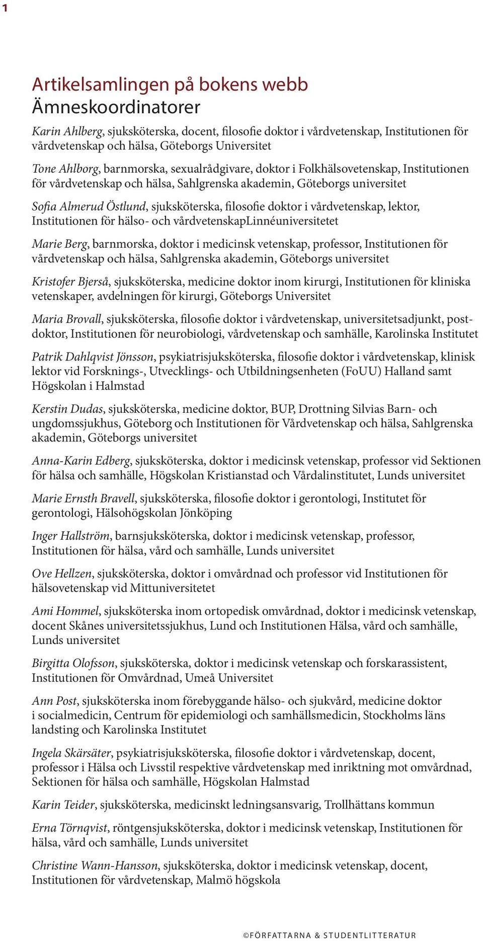 lektor, Institutionen för hälso- och vårdvetenskaplinnéet Marie Berg, barnmorska, doktor i medicinsk vetenskap, professor, Institutionen för vårdvetenskap och hälsa, Sahlgrenska Kristofer Bjerså,