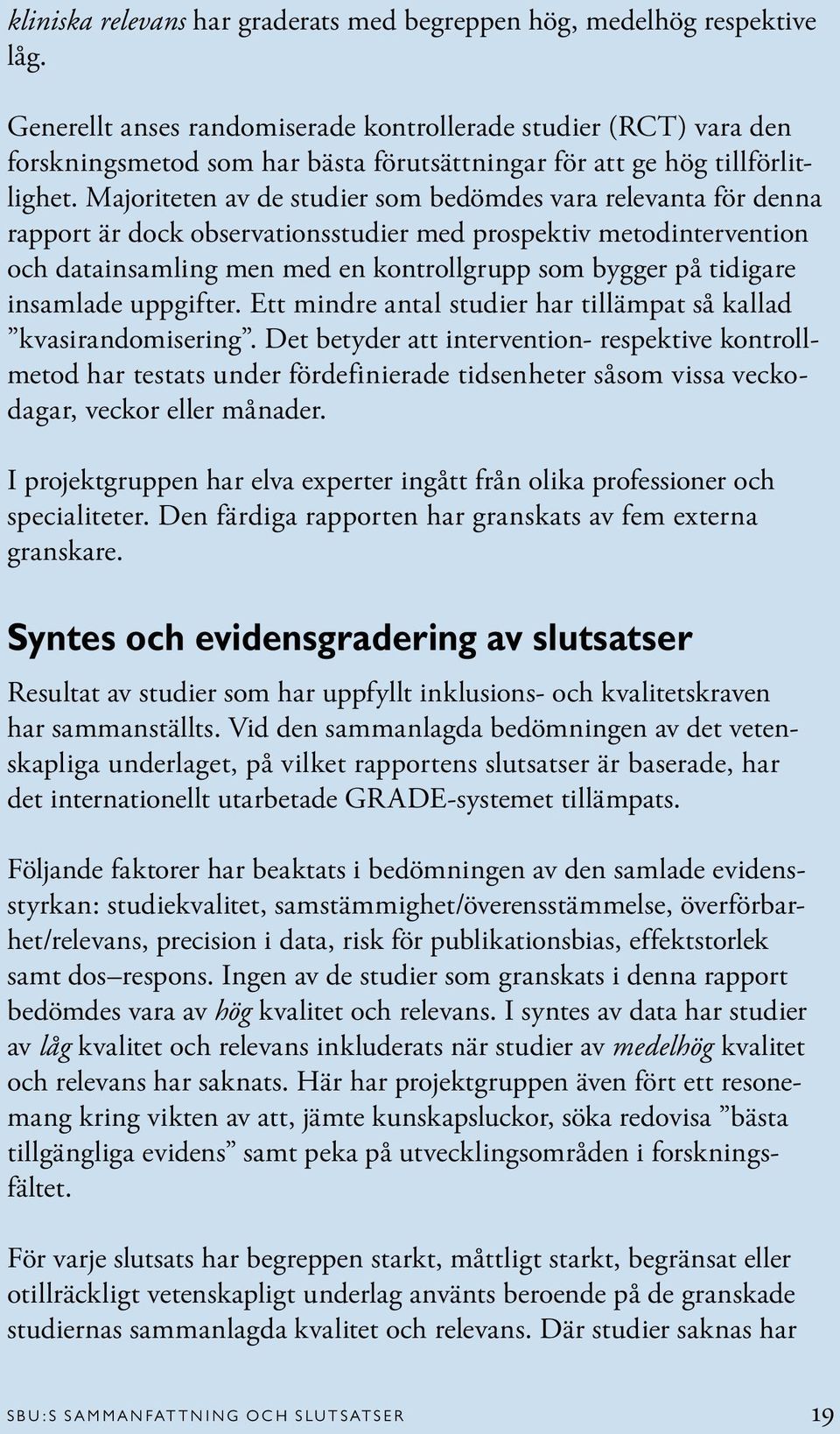 Majoriteten av de studier som bedömdes vara relevanta för denna rapport är dock observationsstudier med prospektiv metodintervention och datainsamling men med en kontrollgrupp som bygger på tidigare