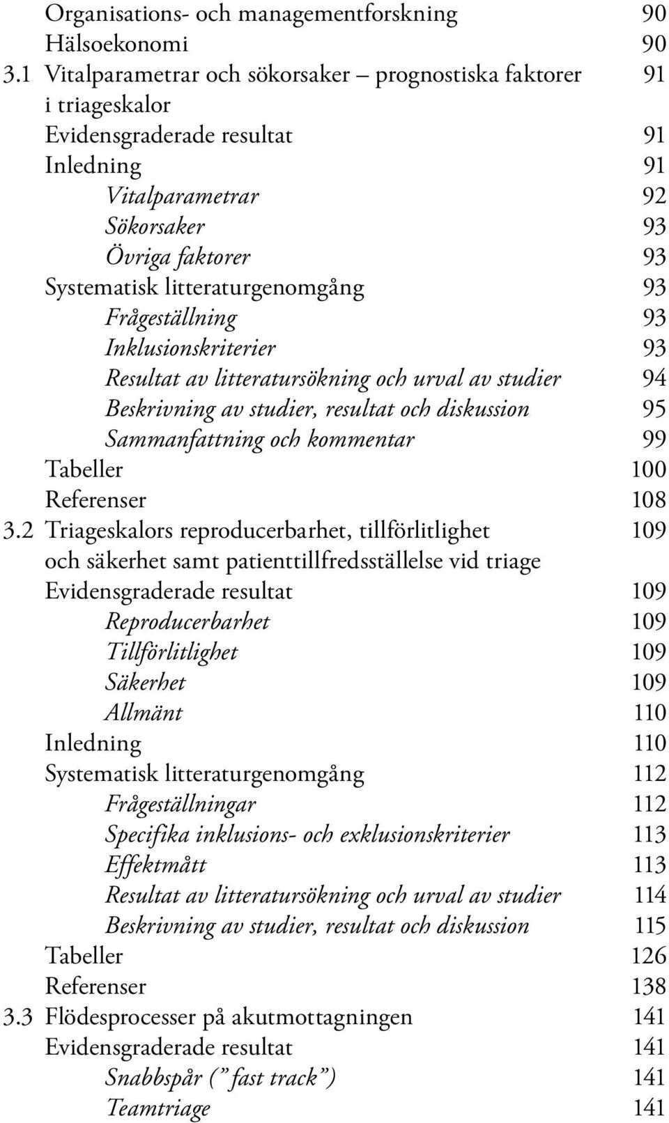 93 Frågeställning 93 Inklusionskriterier 93 Resultat av litteratursökning och urval av studier 94 Beskrivning av studier, resultat och diskussion 95 Sammanfattning och kommentar 99 Tabeller 100