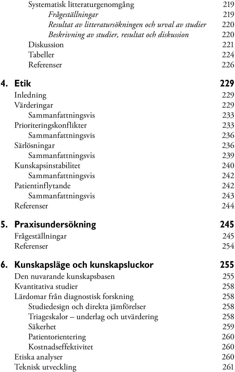 Etik 229 Inledning 229 Värderingar 229 Sammanfattningsvis 233 Prioriteringskonflikter 233 Sammanfattningsvis 236 Särlösningar 236 Sammanfattningsvis 239 Kunskapsinstabilitet 240 Sammanfattningsvis