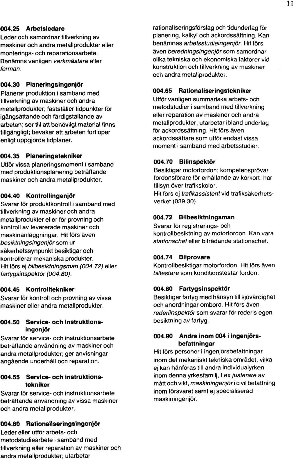 30 Planeringsingenjör Planerar produktion i samband med tillverkning av maskiner och andra metallprodukter; fastställer tidpunkter för igångsättande och färdigställande av arbeten; ser till att