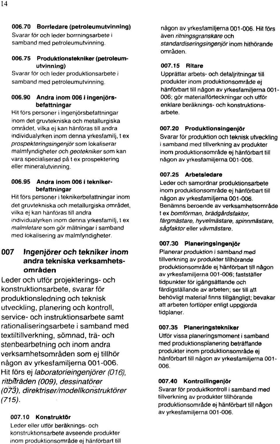 yrkesfamilj, t ex prospekteringsingenjör som lokaliserar malmfyndigheter och geotekniker som kan vara specialiserad på t ex prospektering eller mineralutvinning. 006.