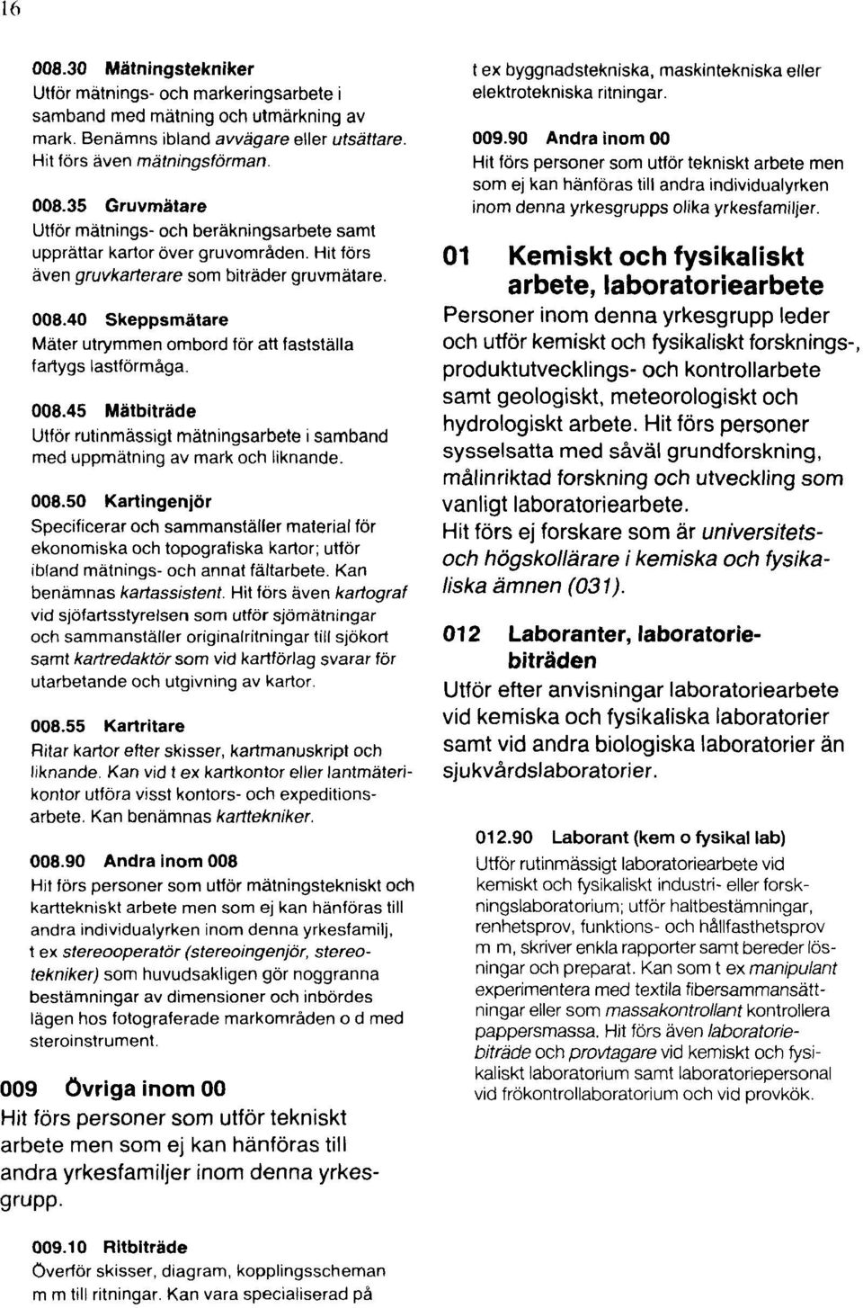 008.50 Kartingenjör Specificerar och sammanställer material för ekonomiska och topografiska kartor; utför ibland mätnings- och annat fältarbete. Kan benämnas kartassistent.