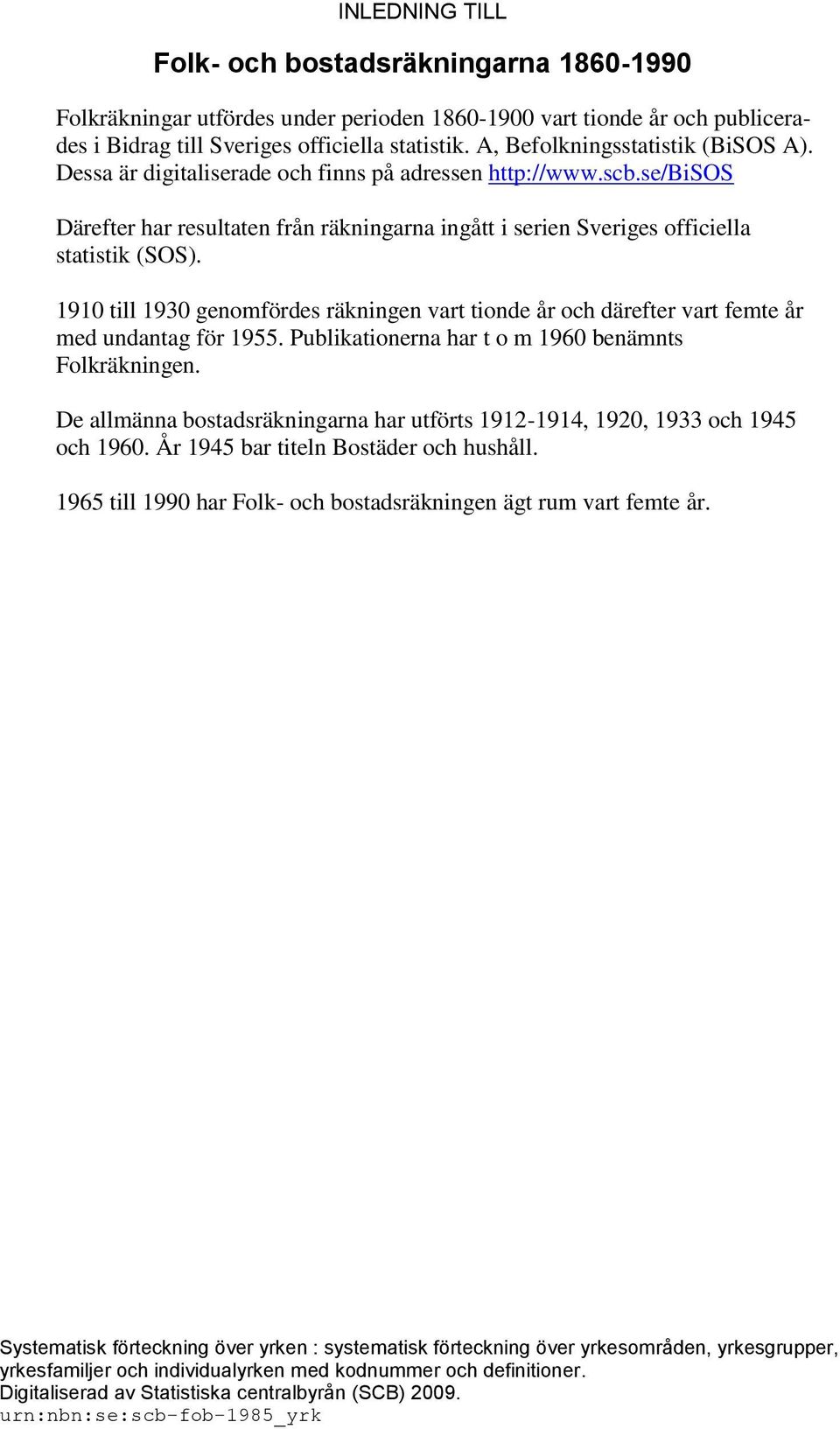 1910 till 1930 genomfördes räkningen vart tionde år och därefter vart femte år med undantag för 1955. Publikationerna har t o m 1960 benämnts Folkräkningen.