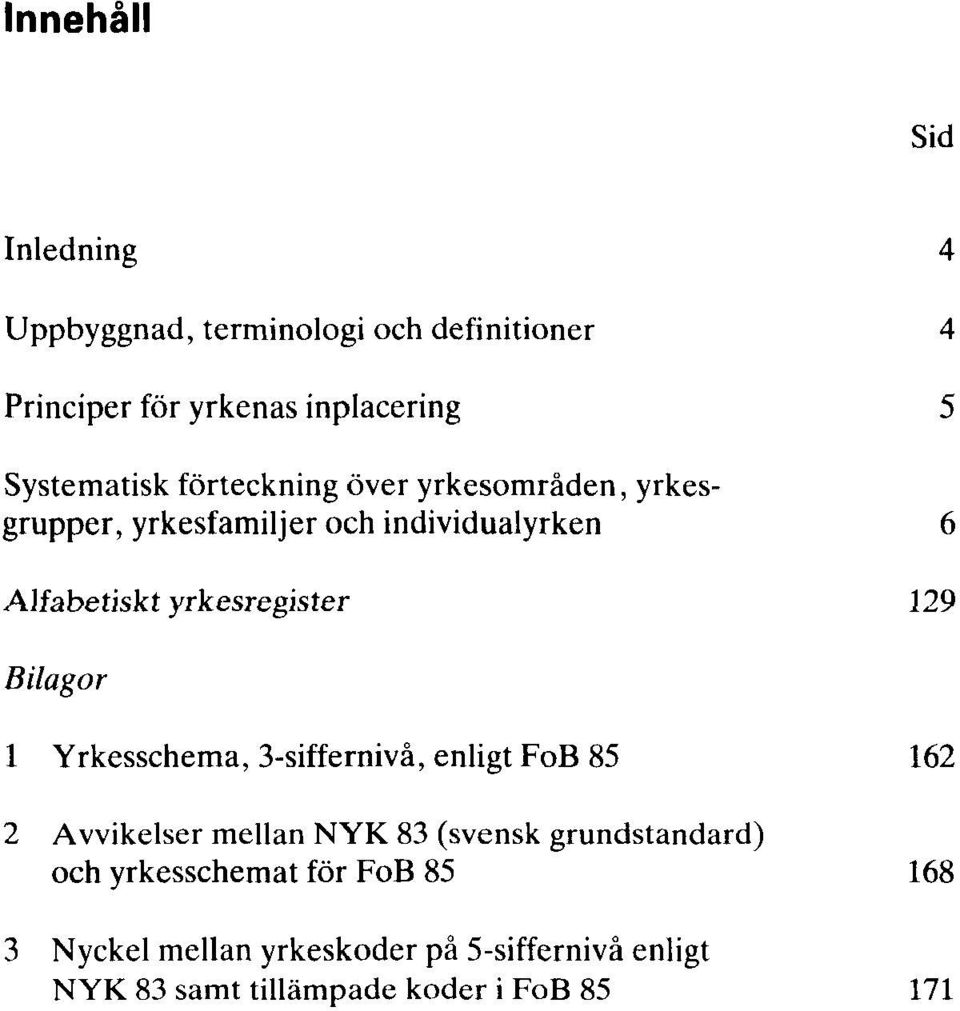 yrkesregister 129 Bilagor 1 Yrkesschema, 3-siffernivå, enligt FoB 85 162 2 Avvikelser mellan NYK 83 (svensk