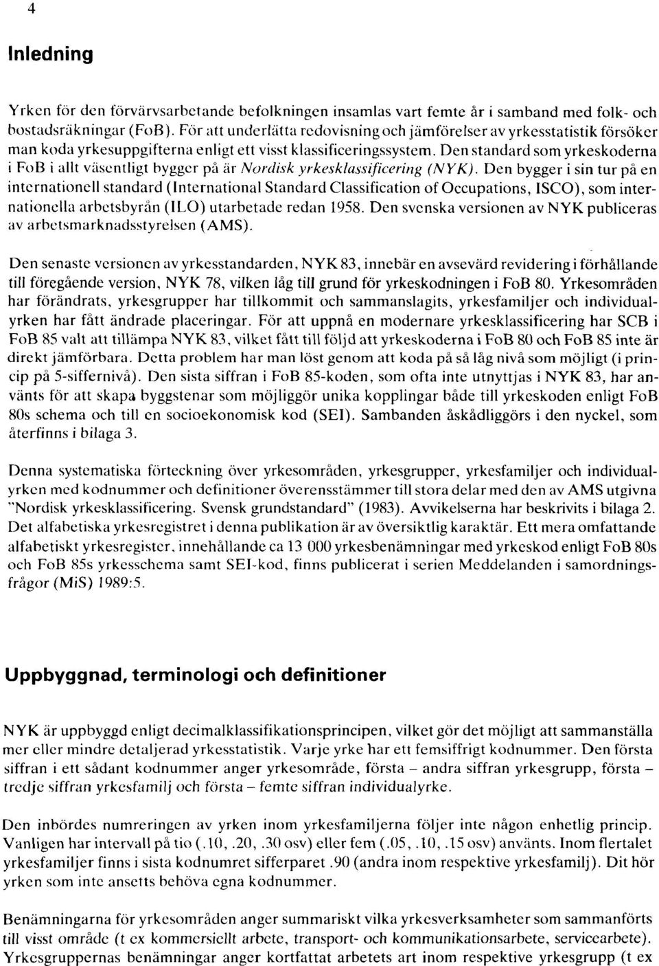 Den standard som yrkeskoderna i FoB i allt väsentligt bygger på är Nordisk yrkesklassificering (NYK).