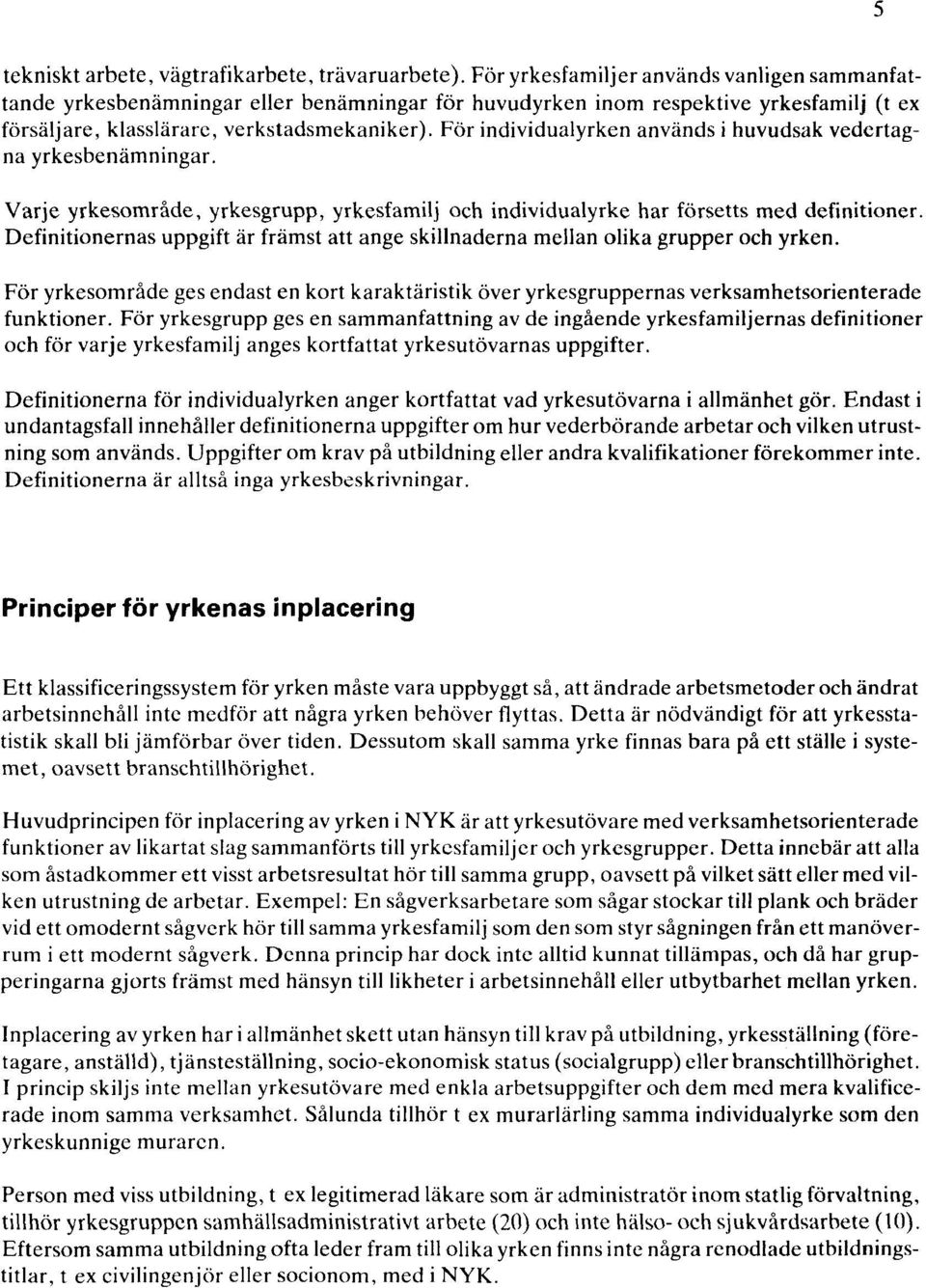 För individualyrken används i huvudsak vedertagna yrkesbenämningar. Varje yrkesområde, yrkesgrupp, yrkesfamilj och individualyrke har försetts med definitioner.