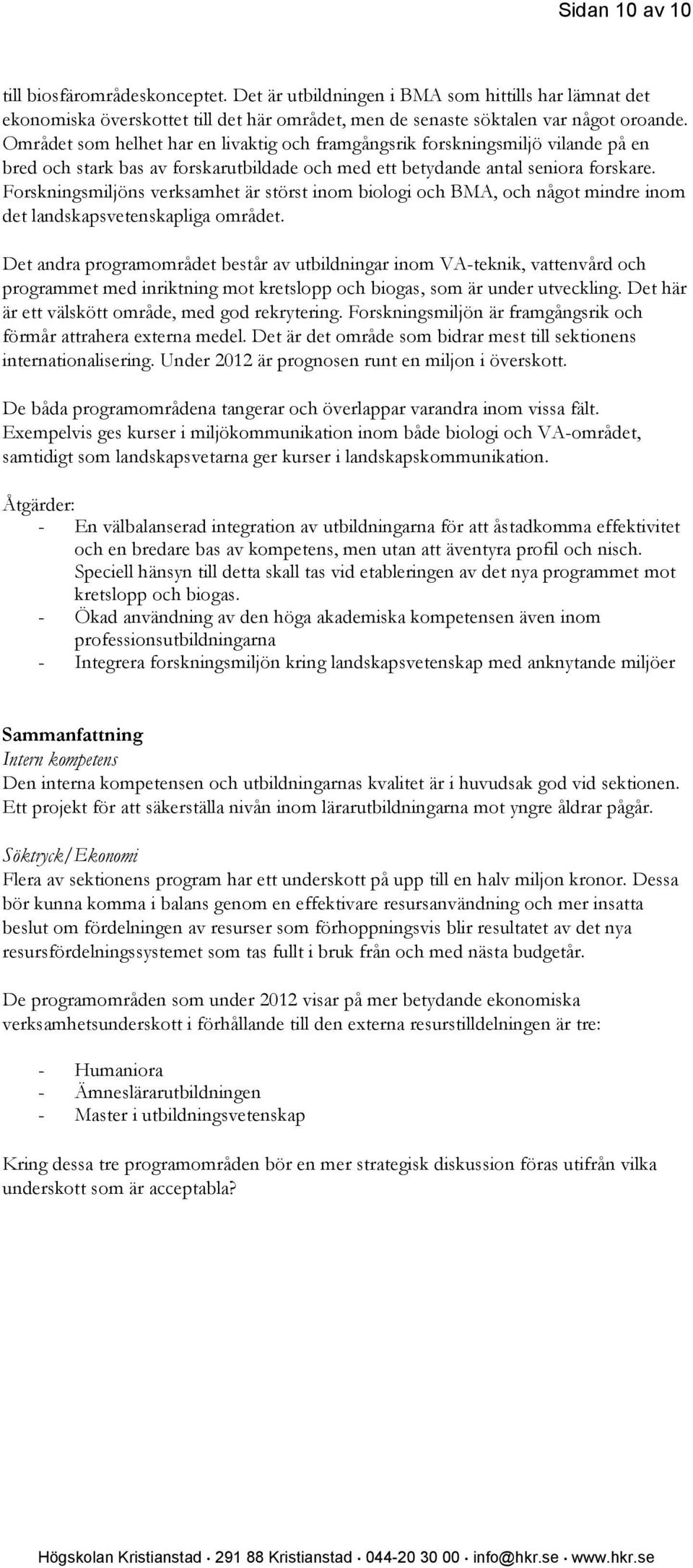 Forskningsmiljöns verksamhet är störst inom biologi och BMA, och något mindre inom det landskapsvetenskapliga området.