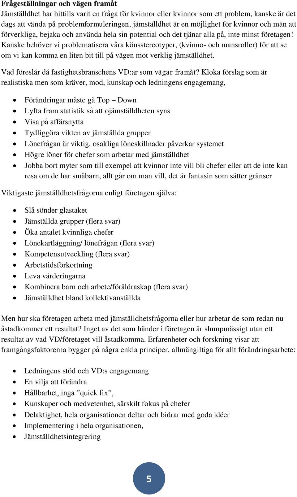 Kanske behöver vi problematisera våra könsstereotyper, (kvinno- och mansroller) för att se om vi kan komma en liten bit till på vägen mot verklig jämställdhet.