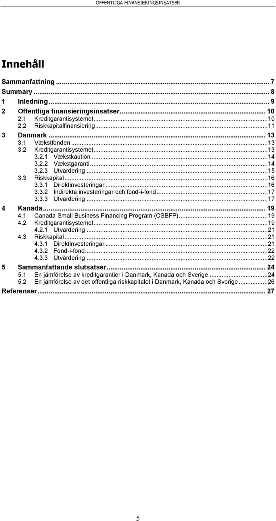 .. 17 3.3.3 Utvärdering... 17 4 Kanada... 19 4.1 Canada Small Business Financing Program (CSBFP)... 19 4.2 Kreditgarantisystemet... 19 4.2.1 Utvärdering... 21 4.3 Riskkapital... 21 4.3.1 Direktinvesteringar.