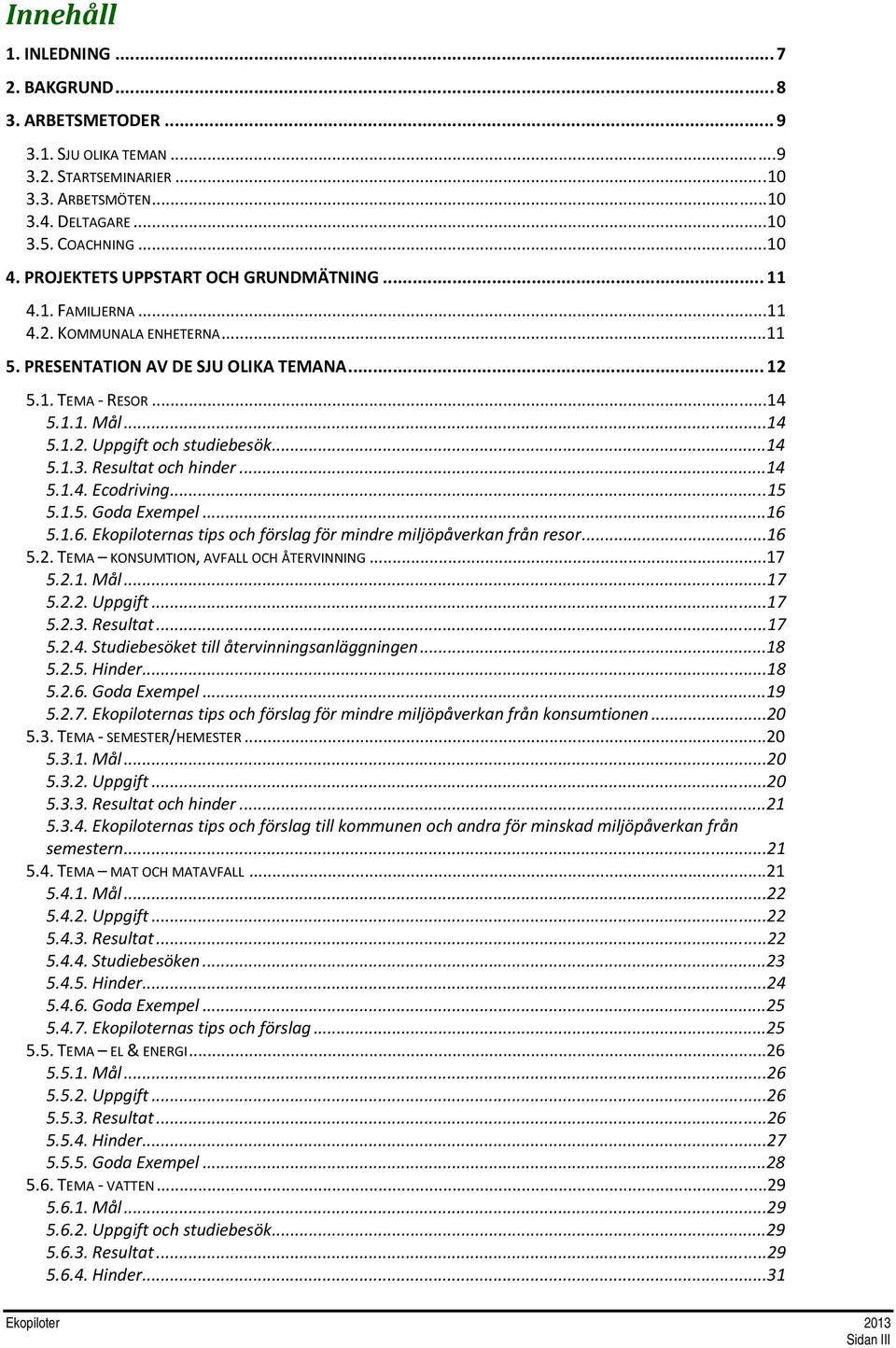 ..14 5.1.3. Resultat och hinder...14 5.1.4. Ecodriving...15 5.1.5. Goda Exempel...16 5.1.6. Ekopiloternas tips och förslag för mindre miljöpåverkan från resor...16 5.2.