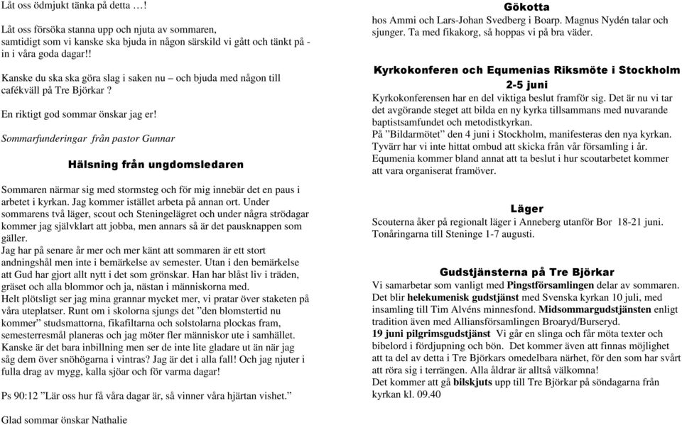 Sommarfunderingar från pastor Gunnar Hälsning från ungdomsledaren Sommaren närmar sig med stormsteg och för mig innebär det en paus i arbetet i kyrkan. Jag kommer istället arbeta på annan ort.