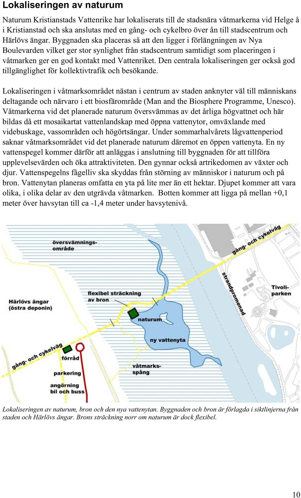 Byggnaden ska placeras så att den ligger i förlängningen av Nya Boulevarden vilket ger stor synlighet från stadscentrum samtidigt som placeringen i våtmarken ger en god kontakt med Vattenriket.