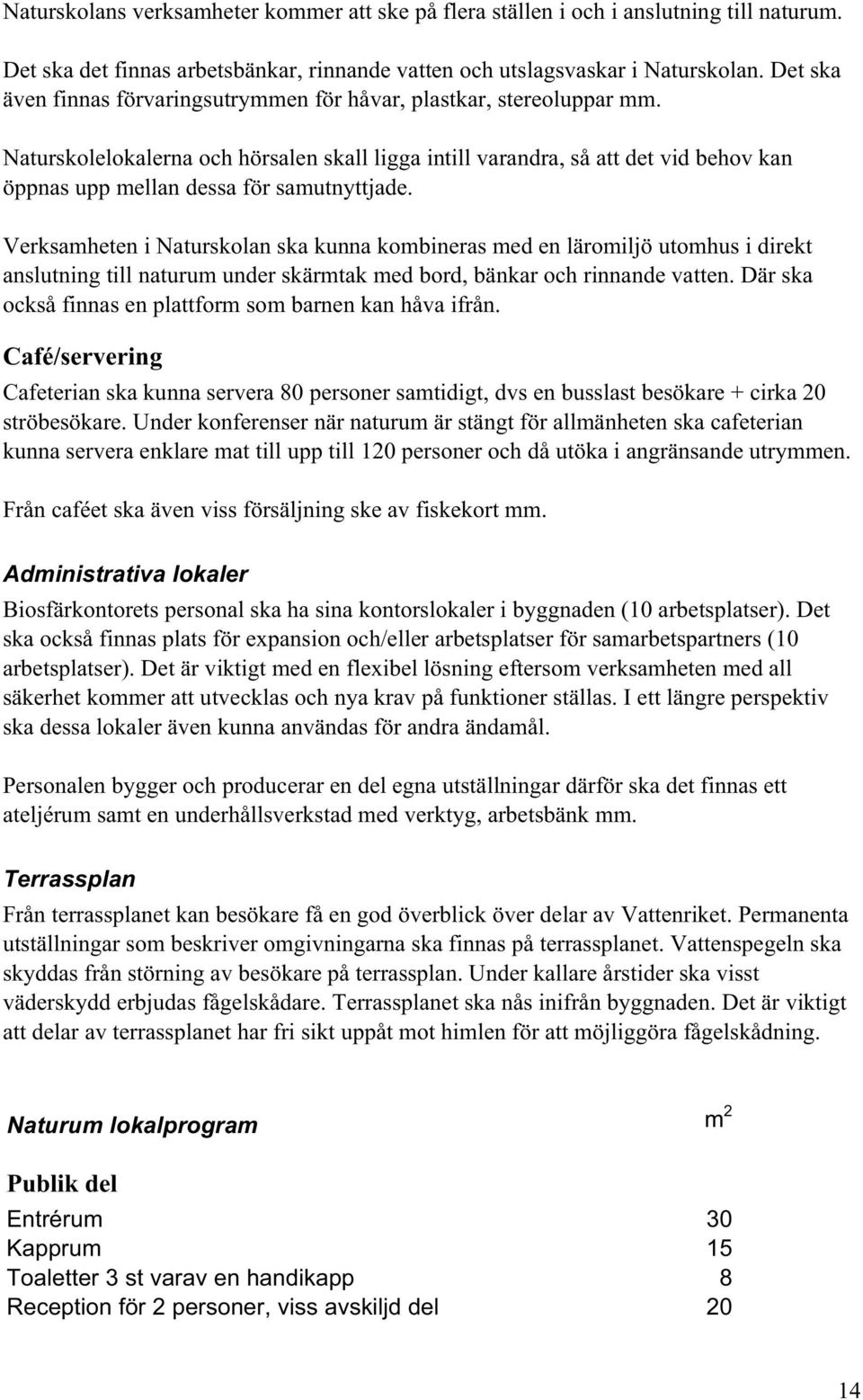 Naturskolelokalerna och hörsalen skall ligga intill varandra, så att det vid behov kan öppnas upp mellan dessa för samutnyttjade.