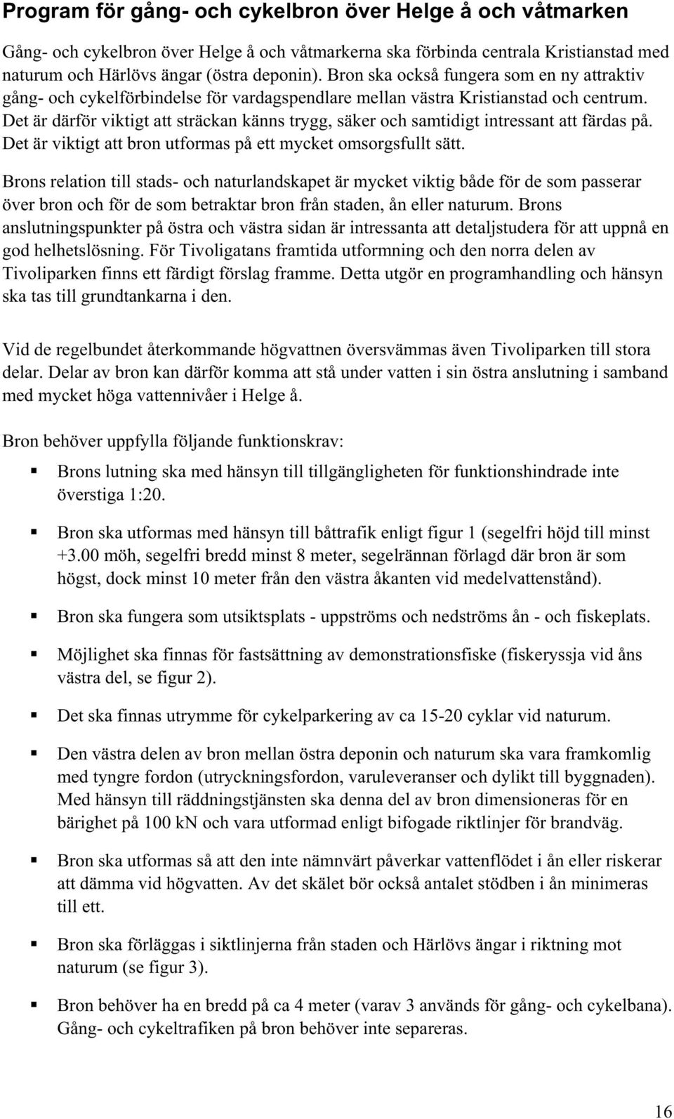 Det är därför viktigt att sträckan känns trygg, säker och samtidigt intressant att färdas på. Det är viktigt att bron utformas på ett mycket omsorgsfullt sätt.