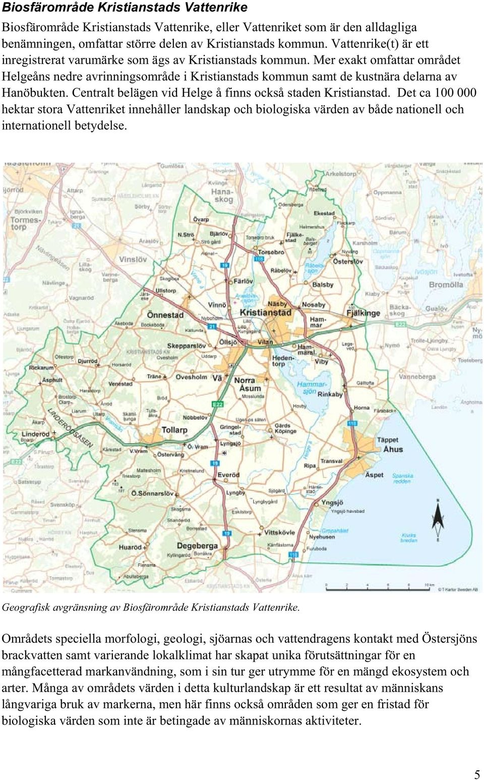 Centralt belägen vid Helge å finns också staden Kristianstad. Det ca 100 000 hektar stora Vattenriket innehåller landskap och biologiska värden av både nationell och internationell betydelse.