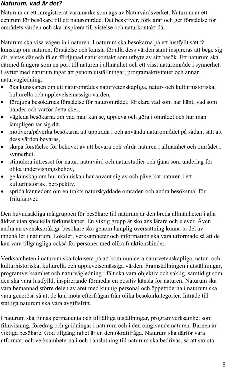 I naturum ska besökarna på ett lustfyllt sätt få kunskap om naturen, förståelse och känsla för alla dess värden samt inspireras att bege sig dit, vistas där och få en fördjupad naturkontakt som