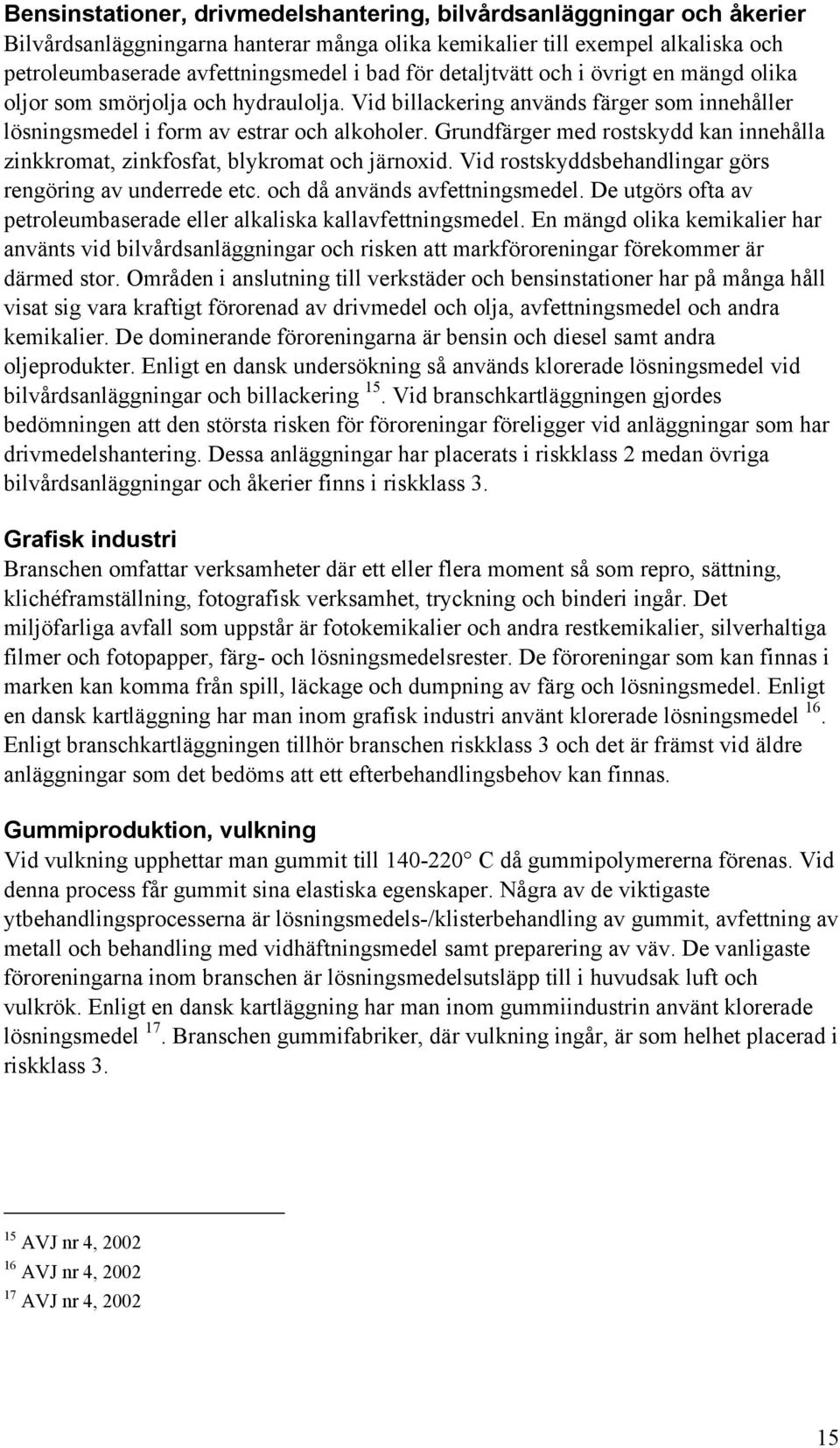 Grundfärger med rostskydd kan innehålla zinkkromat, zinkfosfat, blykromat och järnoxid. Vid rostskyddsbehandlingar görs rengöring av underrede etc. och då används avfettningsmedel.