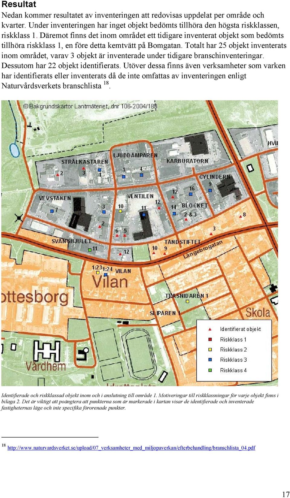 Totalt har 25 objekt inventerats inom området, varav 3 objekt är inventerade under tidigare branschinventeringar. Dessutom har 22 objekt identifierats.