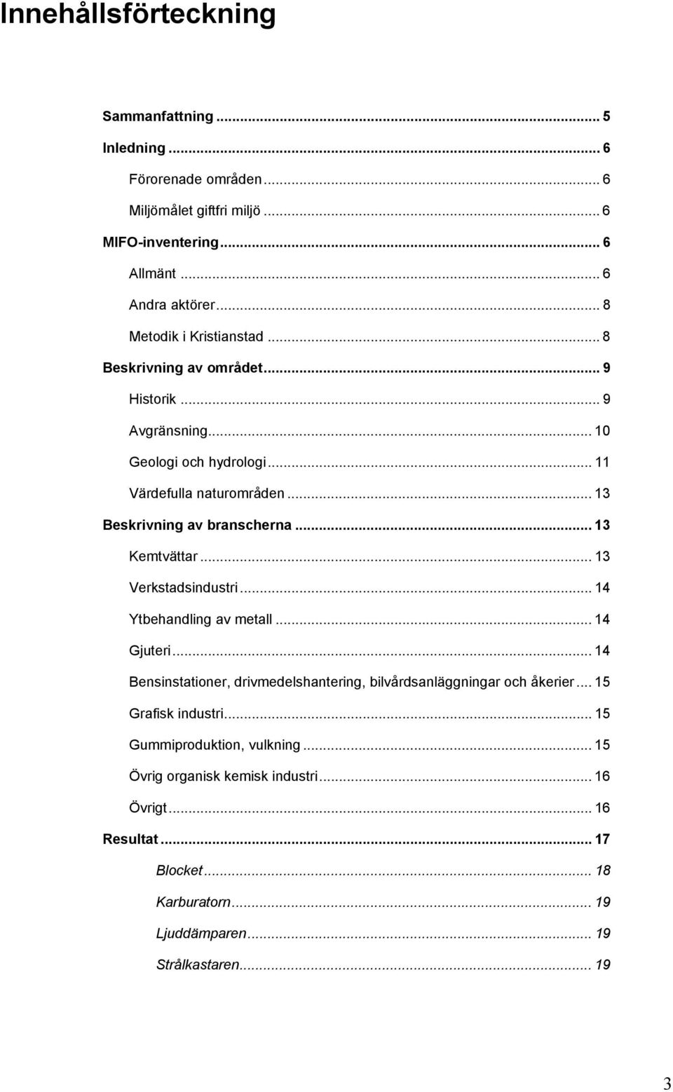 .. 13 Beskrivning av branscherna... 13 Kemtvättar... 13 Verkstadsindustri... 14 Ytbehandling av metall... 14 Gjuteri.