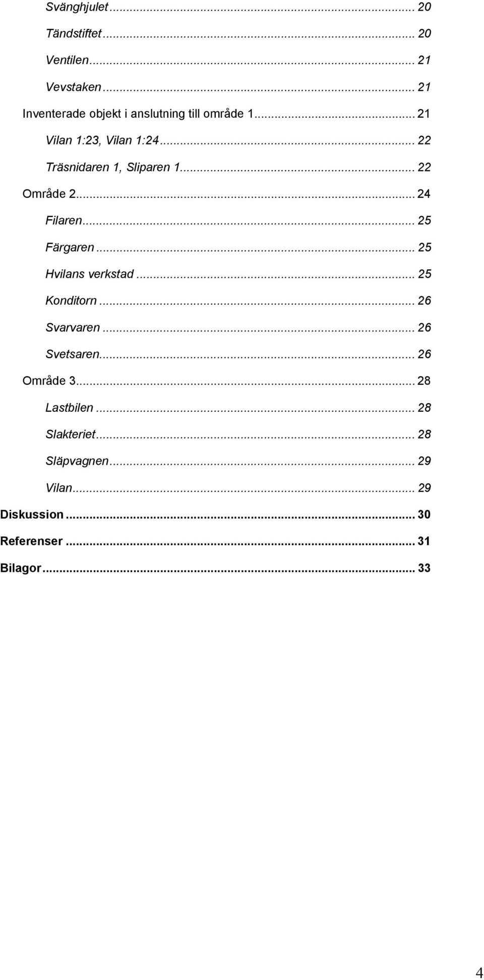 .. 22 Träsnidaren 1, Sliparen 1... 22 Område 2... 24 Filaren... 25 Färgaren... 25 Hvilans verkstad.