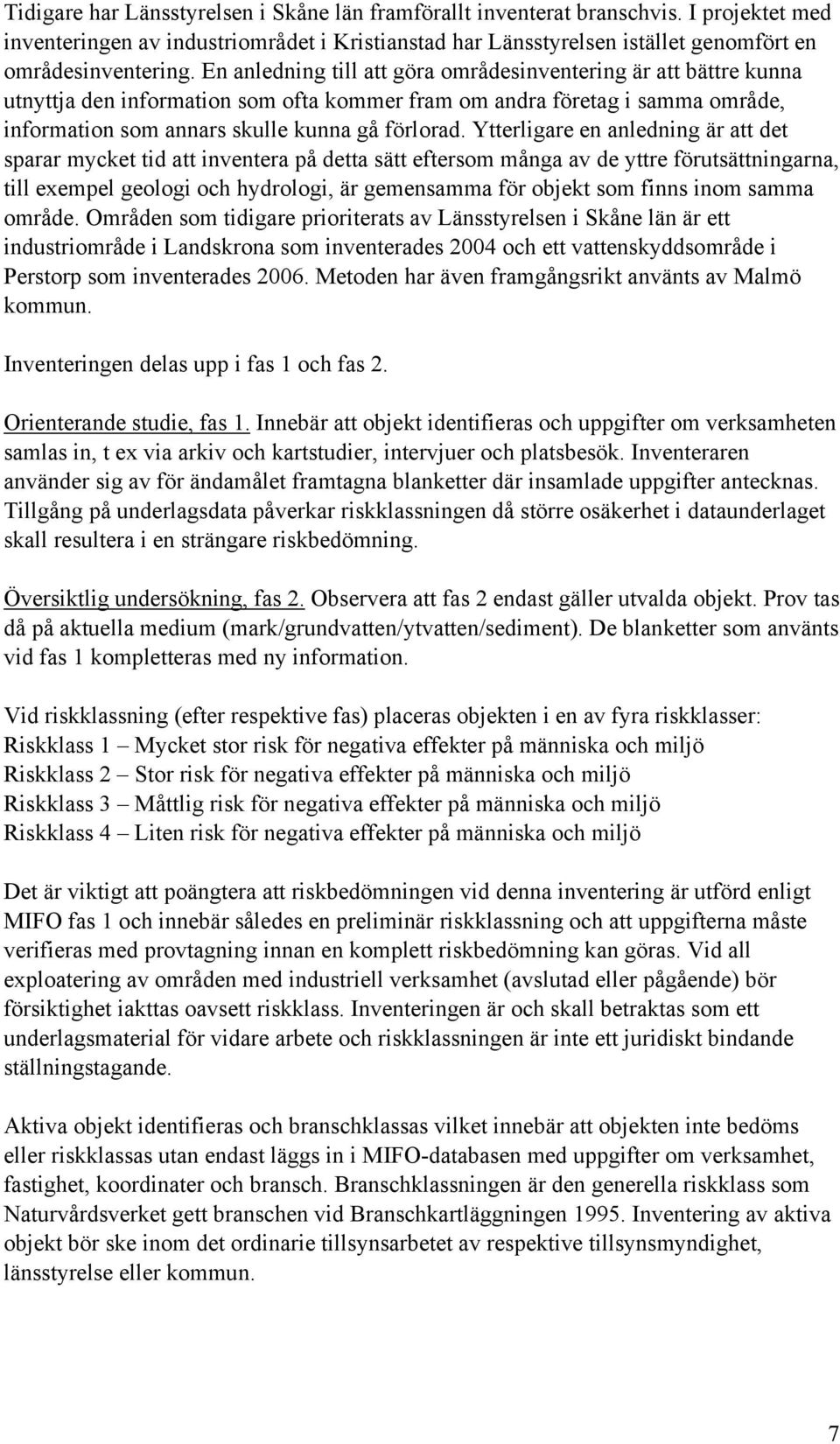 Ytterligare en anledning är att det sparar mycket tid att inventera på detta sätt eftersom många av de yttre förutsättningarna, till exempel geologi och hydrologi, är gemensamma för objekt som finns