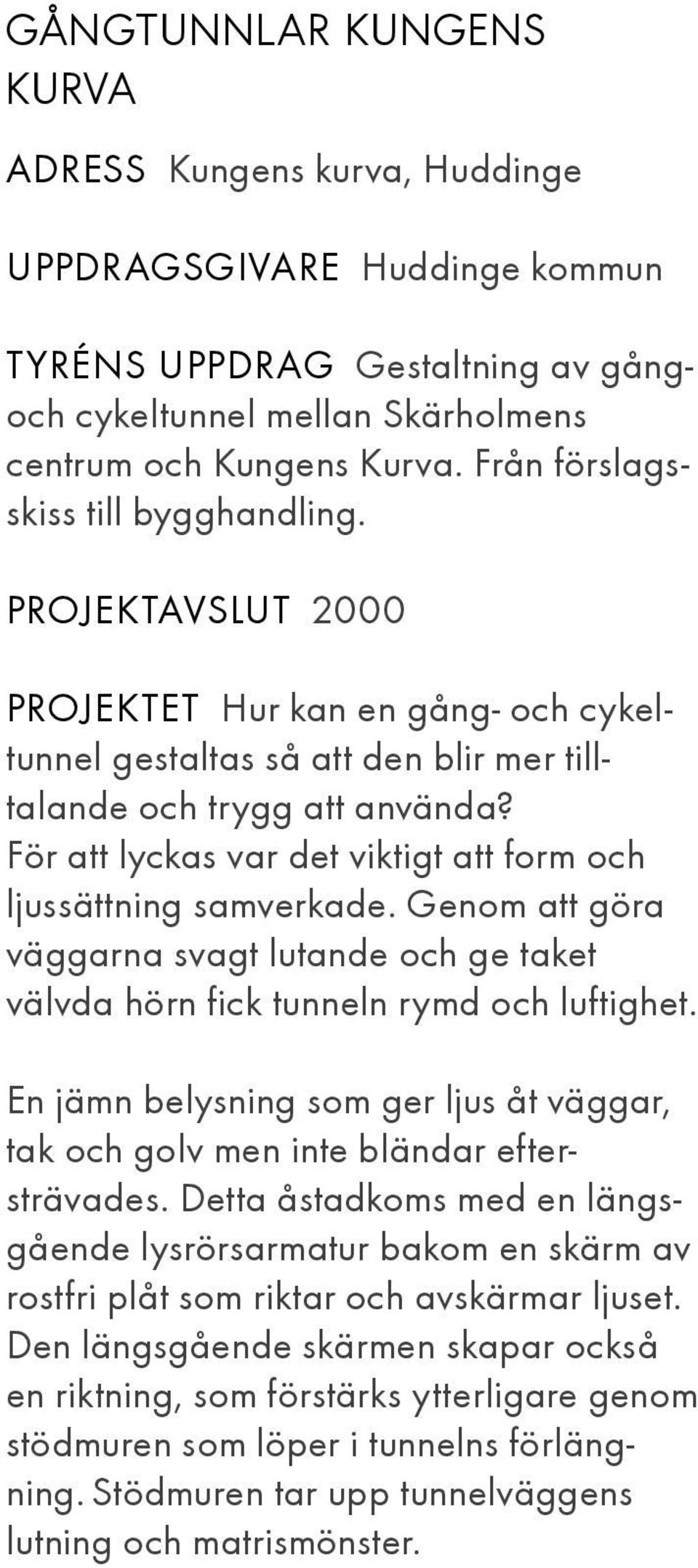 För att lyckas var det viktigt att form och ljussättning samverkade. Genom att göra väggarna svagt lutande och ge taket välvda hörn fick tunneln rymd och luftighet.