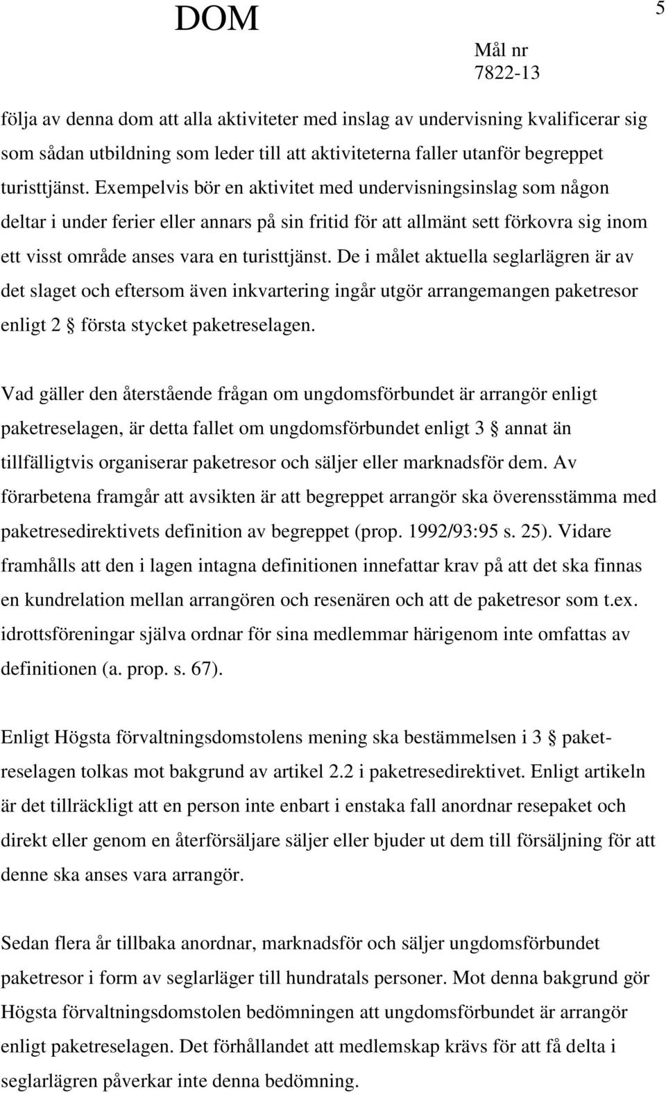 De i målet aktuella seglarlägren är av det slaget och eftersom även inkvartering ingår utgör arrangemangen paketresor enligt 2 första stycket paketreselagen.