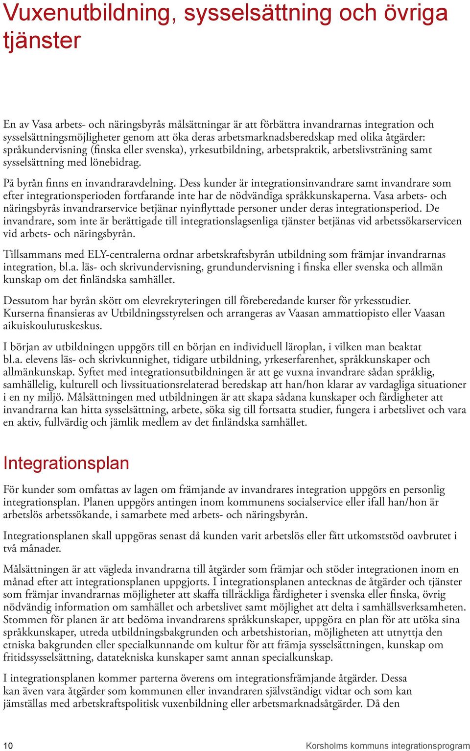 På byrån finns en invandraravdelning. Dess kunder är integrationsinvandrare samt invandrare som efter integrationsperioden fortfarande inte har de nödvändiga språkkunskaperna.