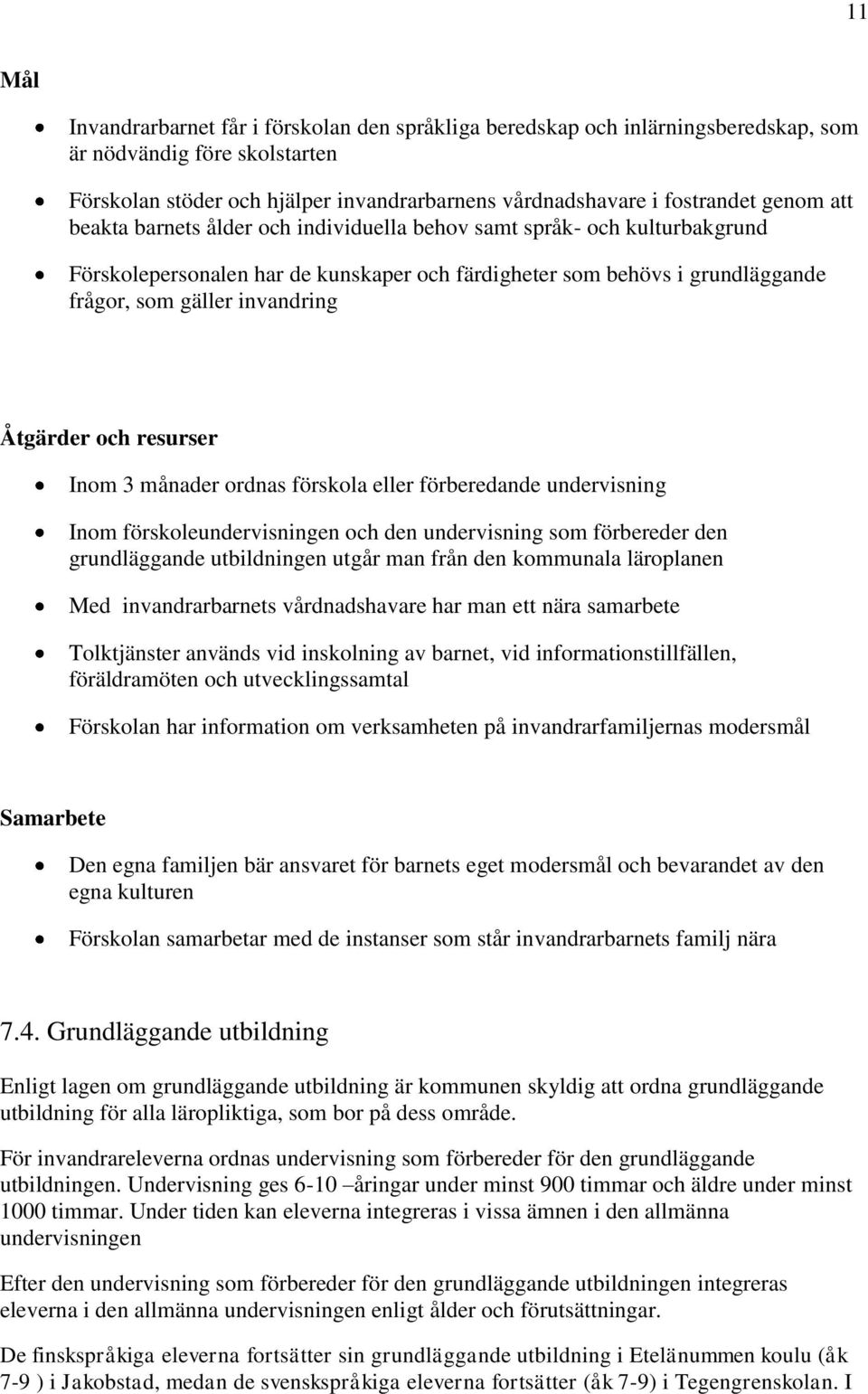 månader ordnas förskola eller förberedande undervisning Inom förskoleundervisningen och den undervisning som förbereder den grundläggande utbildningen utgår man från den kommunala läroplanen Med