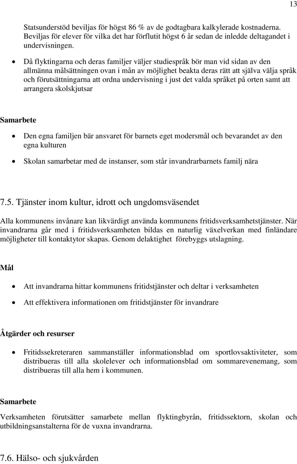 undervisning i just det valda språket på orten samt att arrangera skolskjutsar Den egna familjen bär ansvaret för barnets eget modersmål och bevarandet av den egna kulturen Skolan samarbetar med de