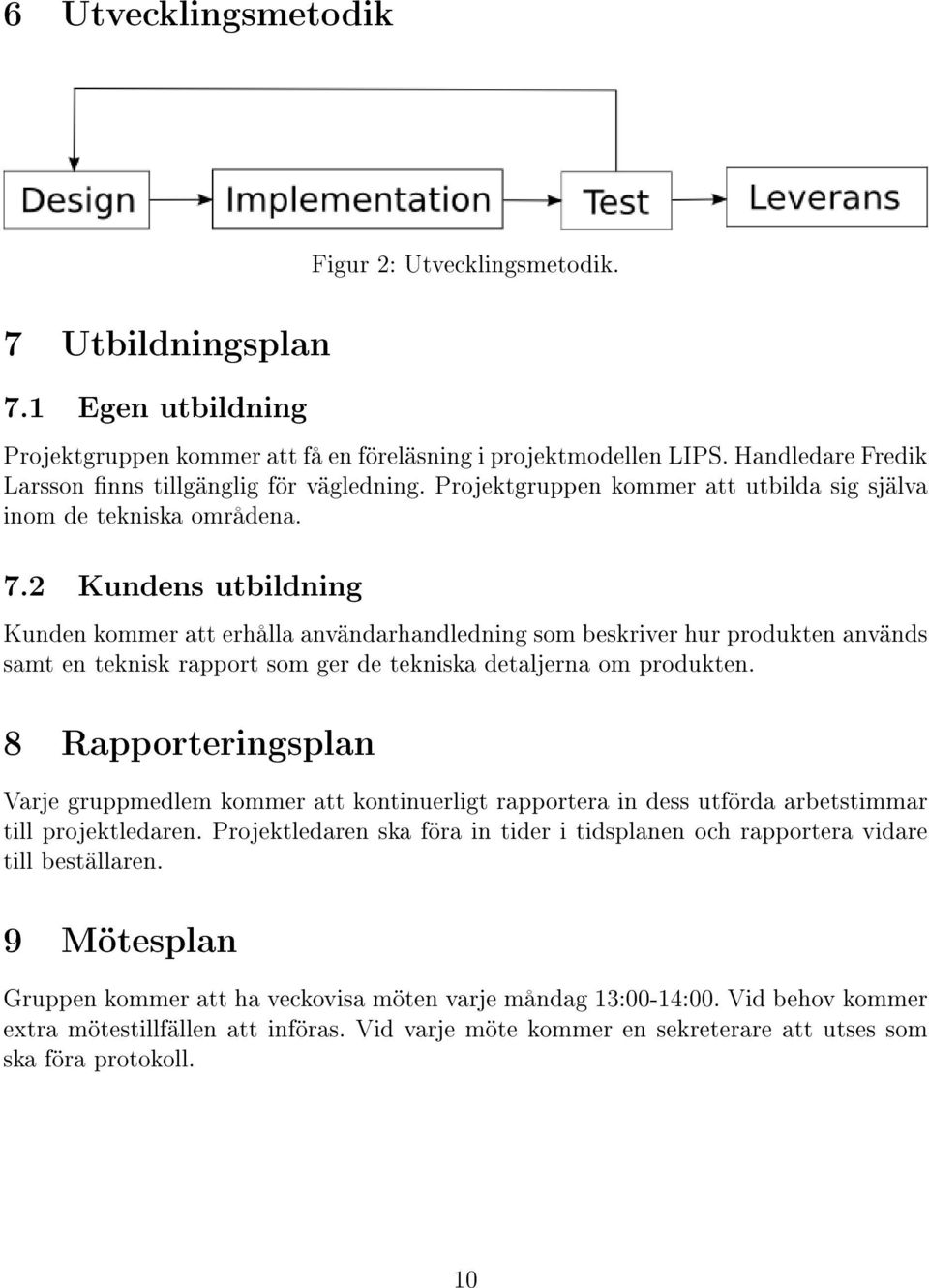 2 Kundens utbildning Kunden kommer att erhålla användarhandledning som beskriver hur produkten används samt en teknisk rapport som ger de tekniska detaljerna om produkten.