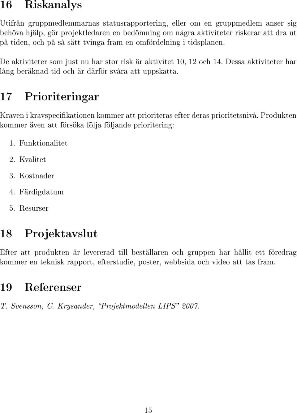 17 Prioriteringar Kraven i kravspecikationen kommer att prioriteras efter deras prioritetsnivå. Produkten kommer även att försöka följa följande prioritering: 1. Funktionalitet 2. Kvalitet 3.