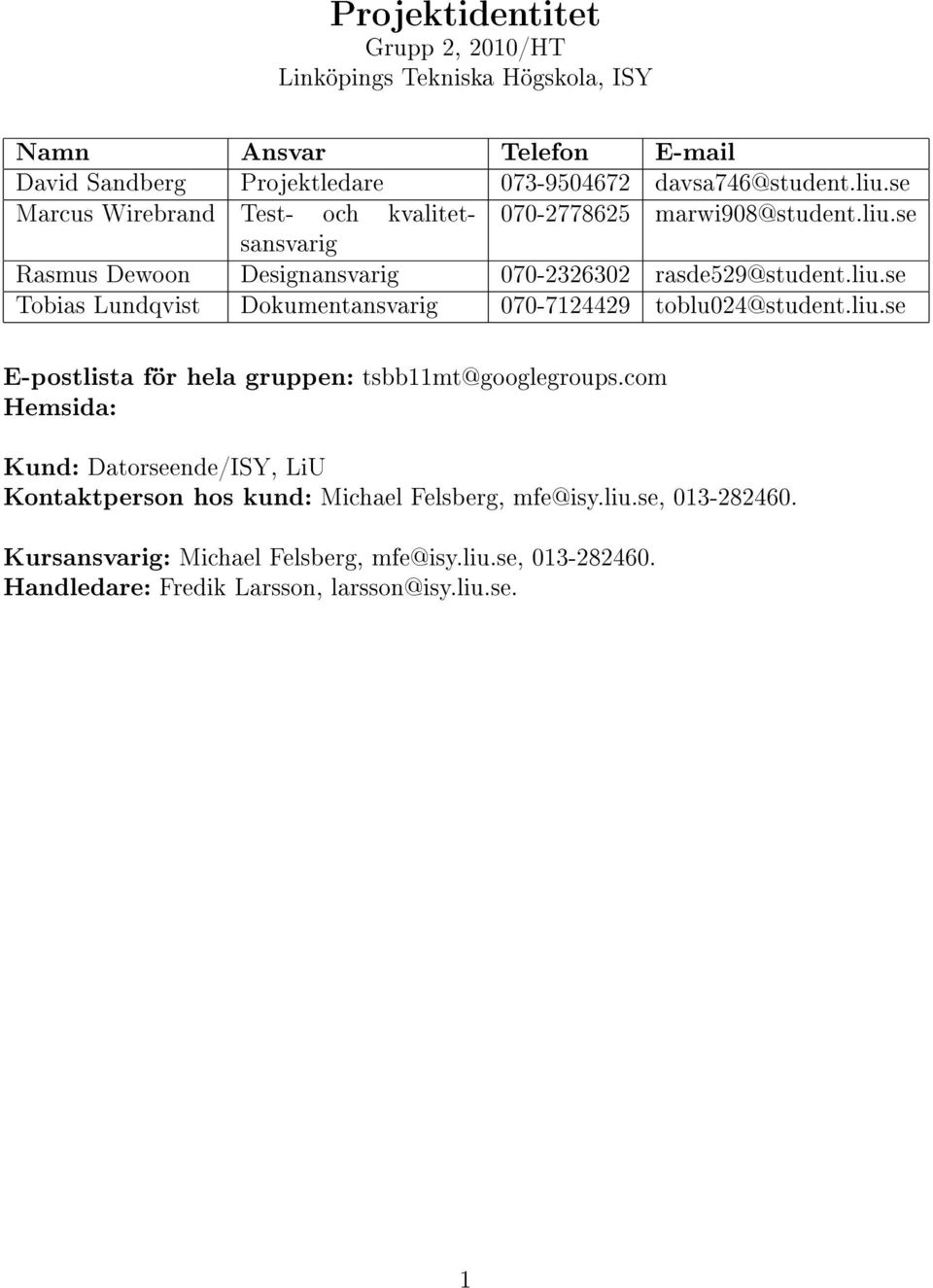 liu.se E-postlista för hela gruppen: tsbb11mt@googlegroups.com Hemsida: Kund: Datorseende/ISY, LiU Kontaktperson hos kund: Michael Felsberg, mfe@isy.liu.se, 013-282460.