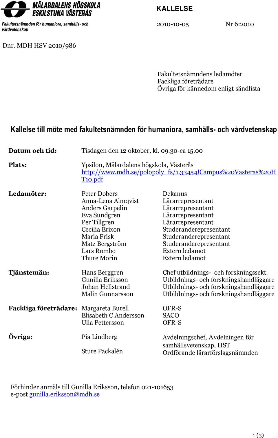 tid: Tisdagen den 12 oktober, kl. 09.30-ca 15.00 Plats: Ypsilon, Mälardalens högskola, Västerås http://www.mdh.se/polopoly_fs/1.33454!campus%20vasteras%20h T10.