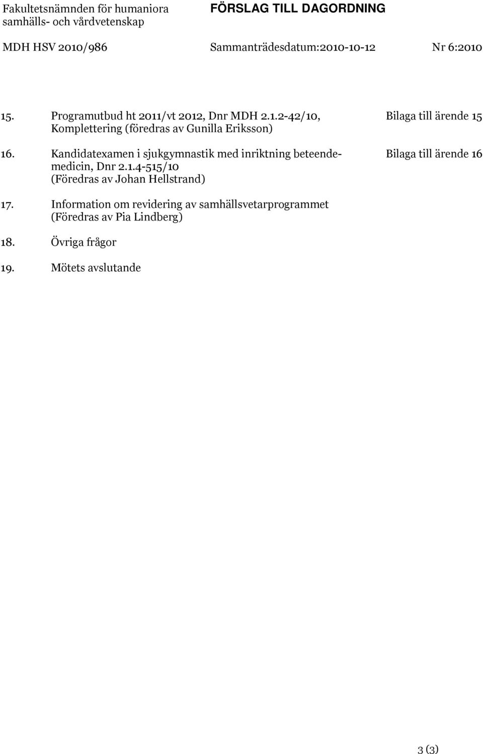 1.4-515/10 (Föredras av Johan Hellstrand) Information om revidering av samhällsvetarprogrammet (Föredras av Pia Lindberg) Övriga