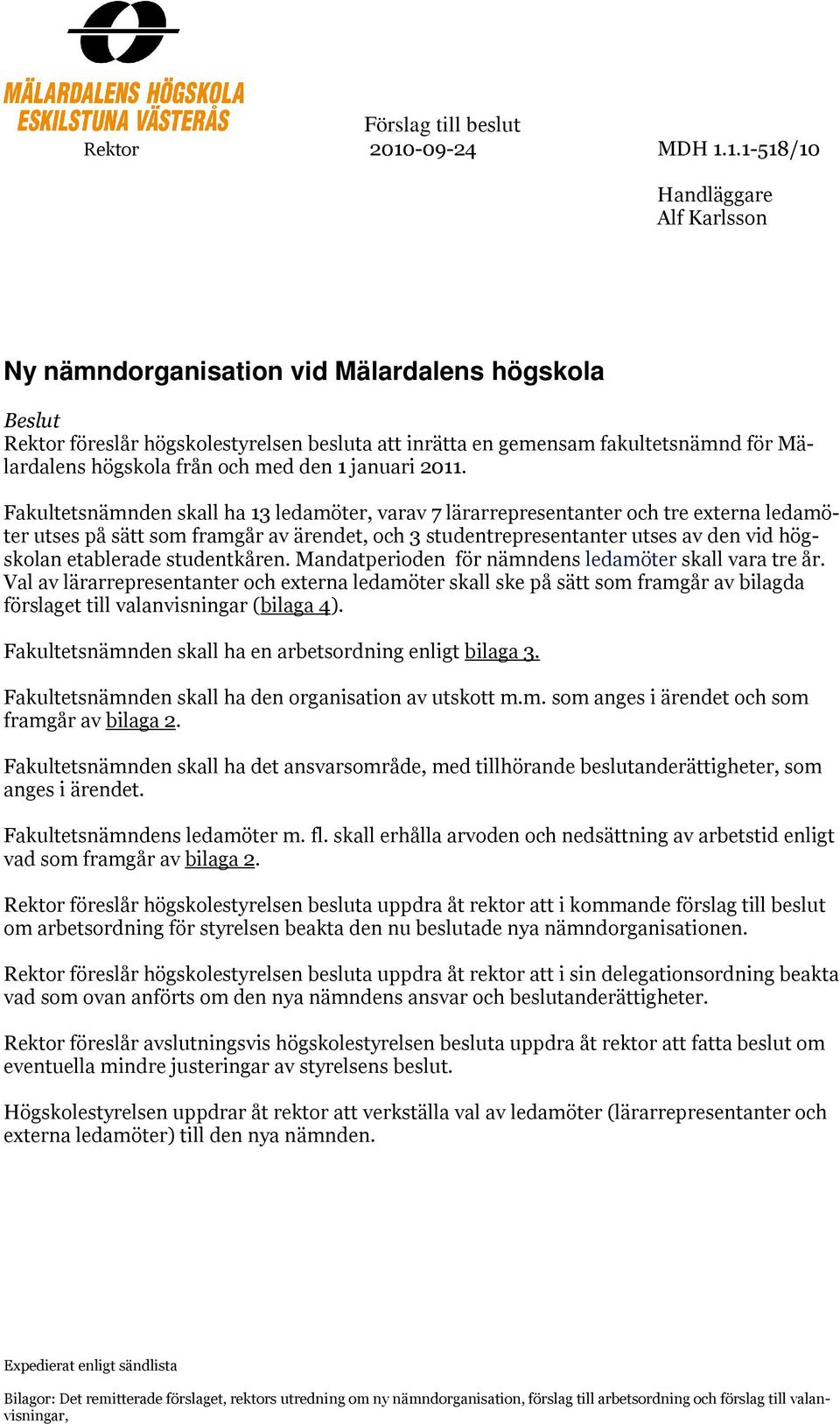 1.1-518/10 Handläggare Alf Karlsson Ny nämndorganisation vid Mälardalens högskola Beslut Rektor föreslår högskolestyrelsen besluta att inrätta en gemensam fakultetsnämnd för Mälardalens högskola från