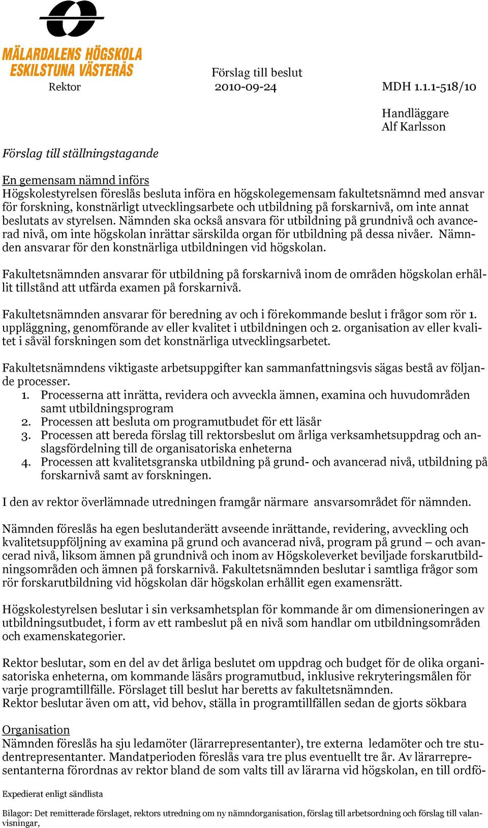 1.1-518/10 Förslag till ställningstagande Expedierat enligt sändlista Handläggare Alf Karlsson En gemensam nämnd införs Högskolestyrelsen föreslås besluta införa en högskolegemensam fakultetsnämnd