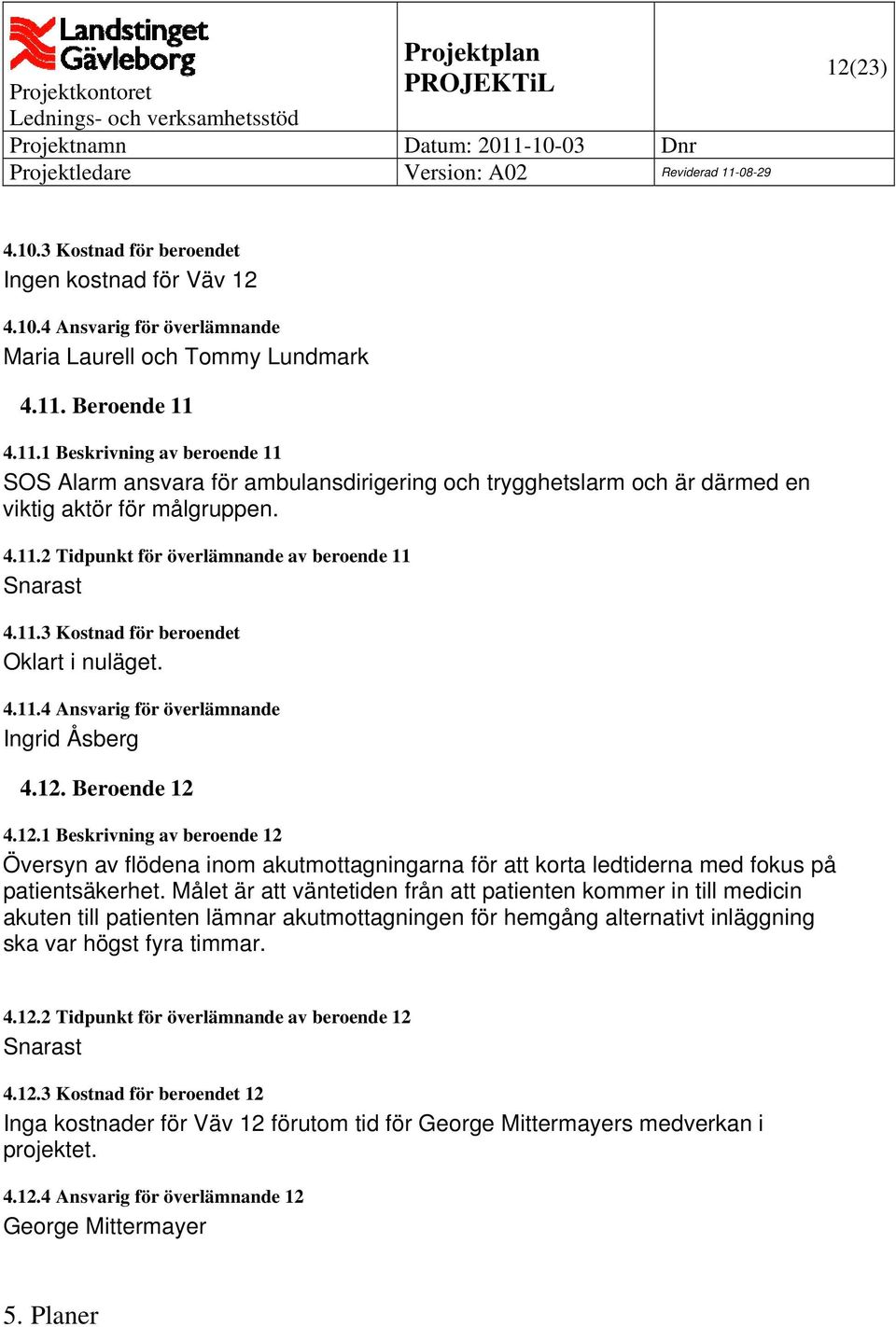 11.3 Kostnad för beroendet Oklart i nuläget. 4.11.4 Ansvarig för överlämnande Ingrid Åsberg 4.12.