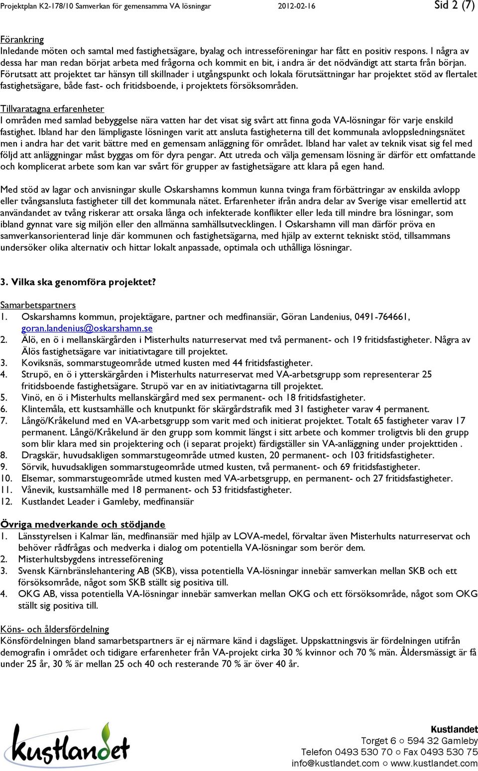 Förutsatt att projektet tar hänsyn till skillnader i utgångspunkt och lokala förutsättningar har projektet stöd av flertalet fastighetsägare, både fast- och fritidsboende, i projektets försöksområden.