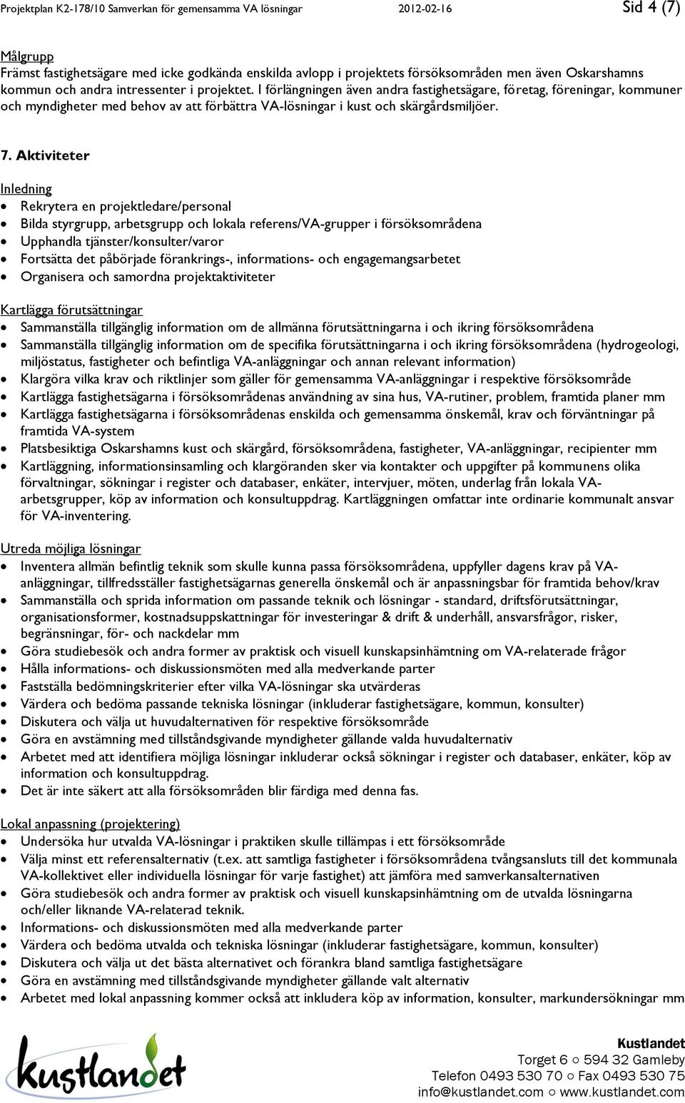 I förlängningen även andra fastighetsägare, företag, föreningar, kommuner och myndigheter med behov av att förbättra VA-lösningar i kust och skärgårdsmiljöer. 7.