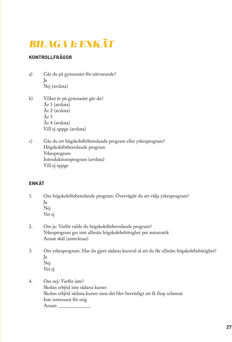Högskoleförberedande program Yrkesprogram Introduktionsprogram (avsluta) Vill ej uppge ENKÄT 1. Om högskoleförberedande program: Övervägde du att välja yrkesprogram? Ja Nej Vet ej 2.