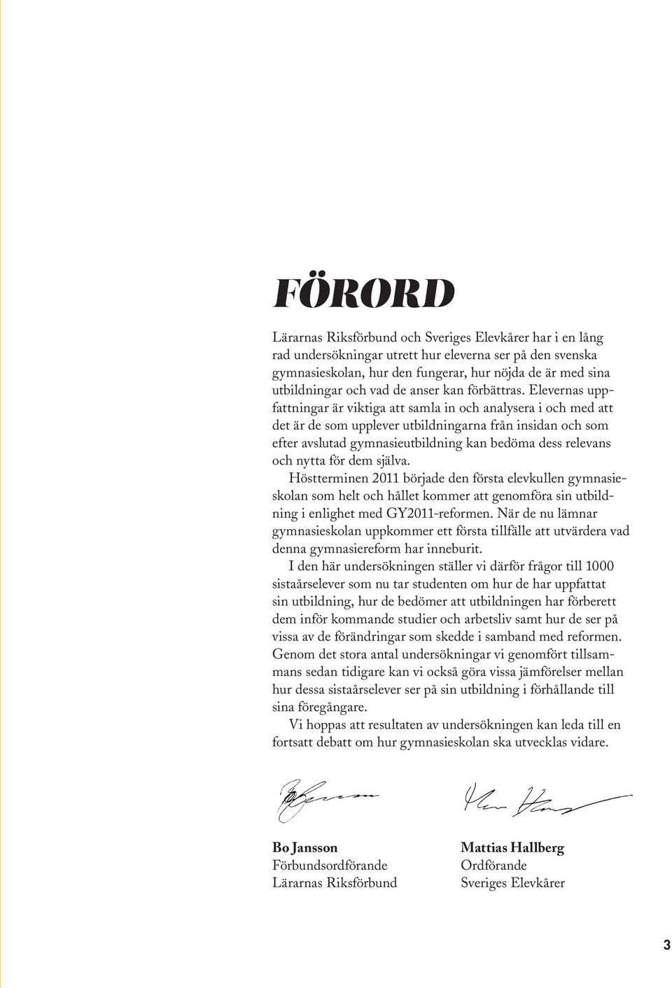 Elevernas uppfattningar är viktiga att samla in och analysera i och med att det är de som upplever utbildningarna från insidan och som efter avslutad gymnasieutbildning kan bedöma dess relevans och