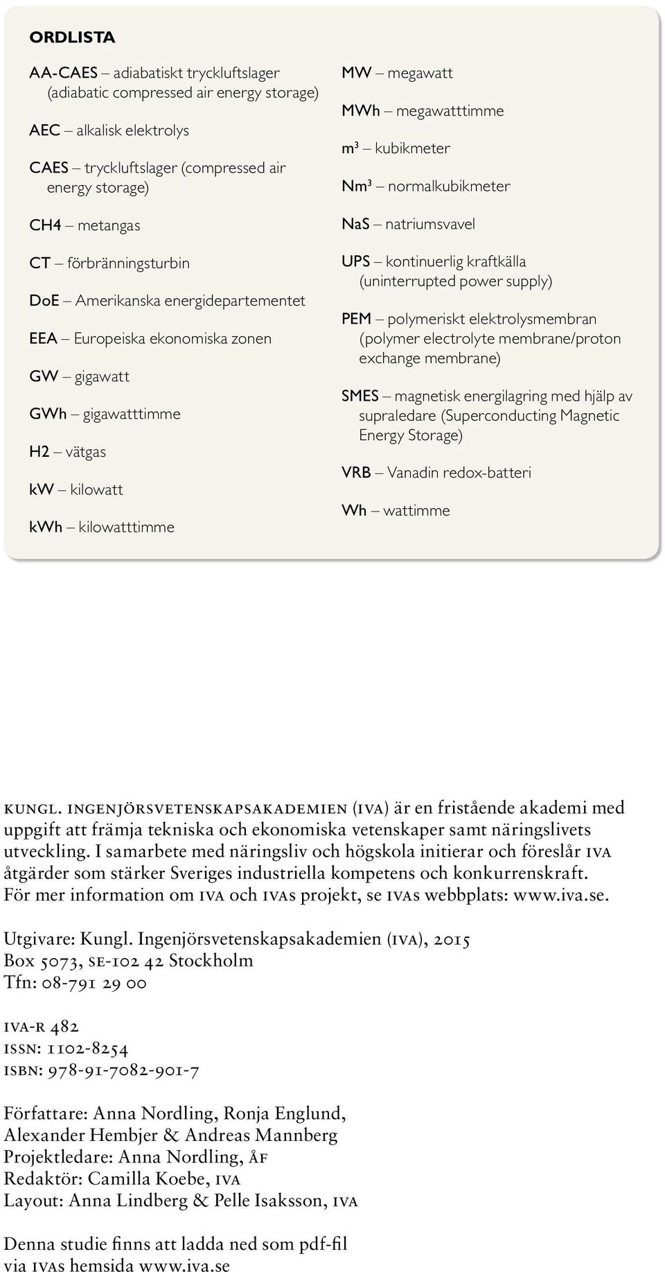 normalkubikmeter NaS natriumsvavel UPS kontinuerlig kraftkälla (uninterrupted power supply) PEM polymeriskt elektrolysmembran (polymer electrolyte membrane/proton exchange membrane) SMES magnetisk