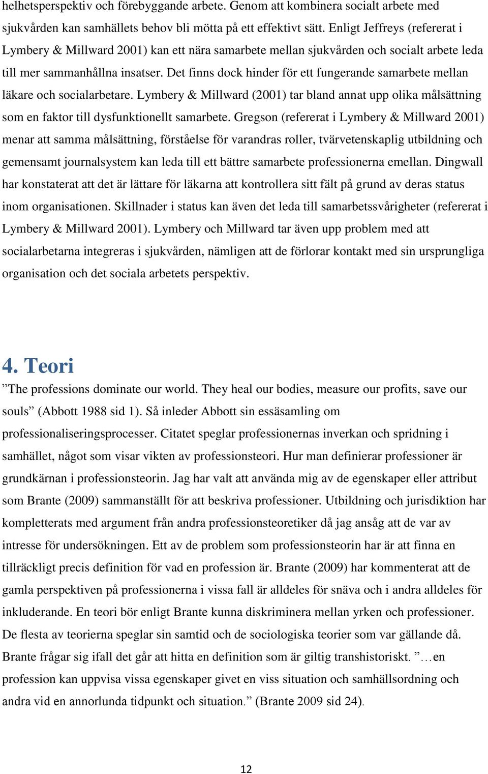 Det finns dock hinder för ett fungerande samarbete mellan läkare och socialarbetare. Lymbery & Millward (2001) tar bland annat upp olika målsättning som en faktor till dysfunktionellt samarbete.