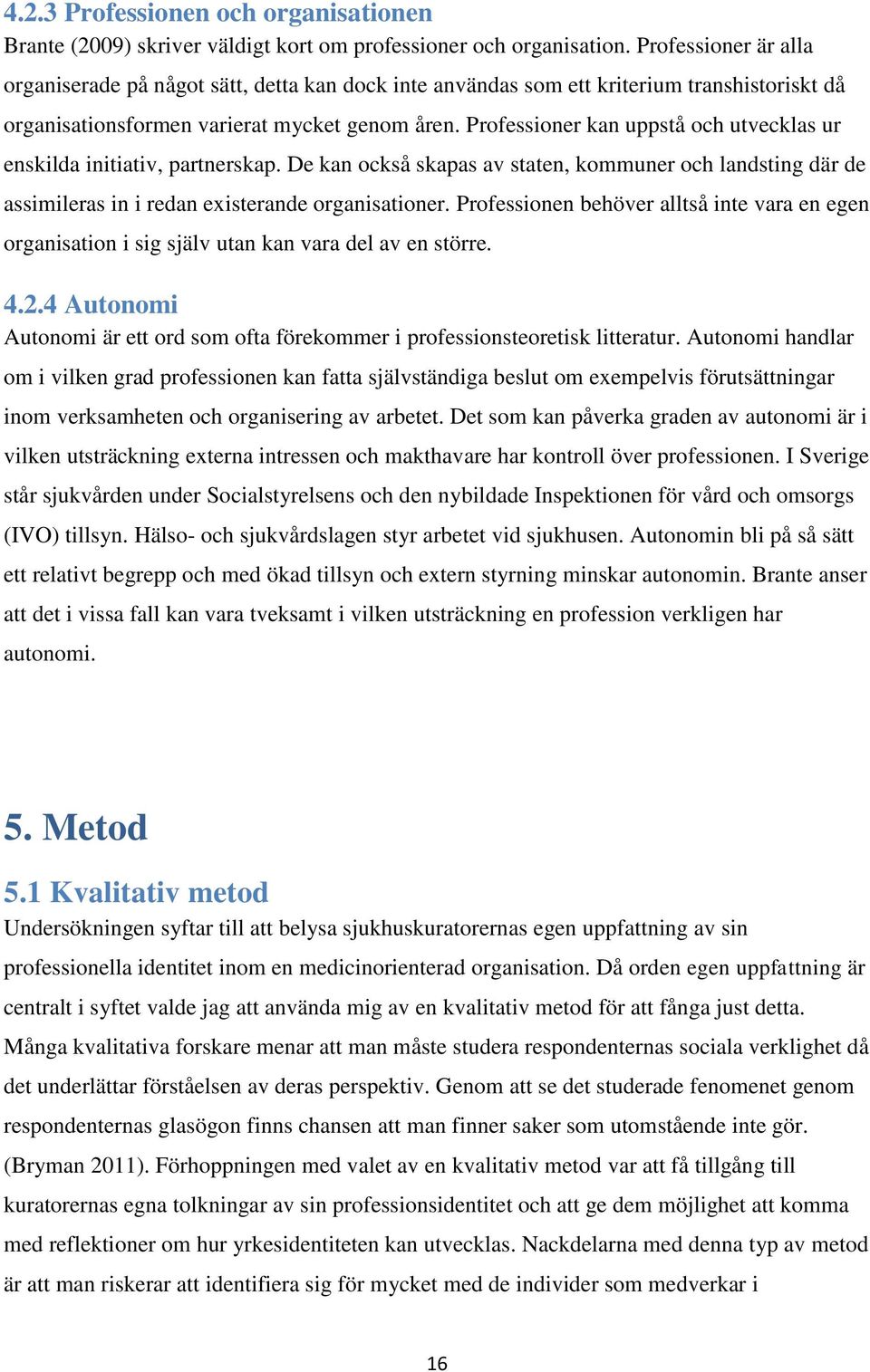 Professioner kan uppstå och utvecklas ur enskilda initiativ, partnerskap. De kan också skapas av staten, kommuner och landsting där de assimileras in i redan existerande organisationer.