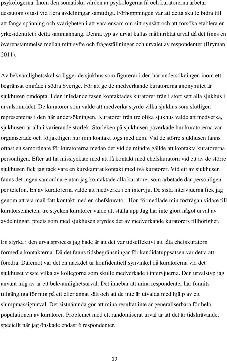 Denna typ av urval kallas målinriktat urval då det finns en överenstämmelse mellan mitt syfte och frågeställningar och urvalet av respondenter (Bryman 2011).